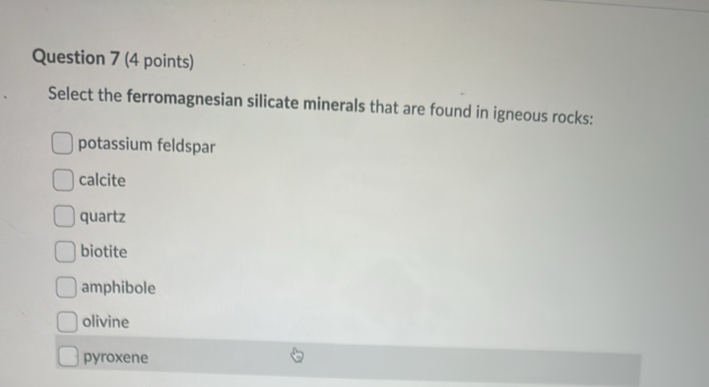 Question 7 (4 points)
Select the ferromagnesian silicate minerals that