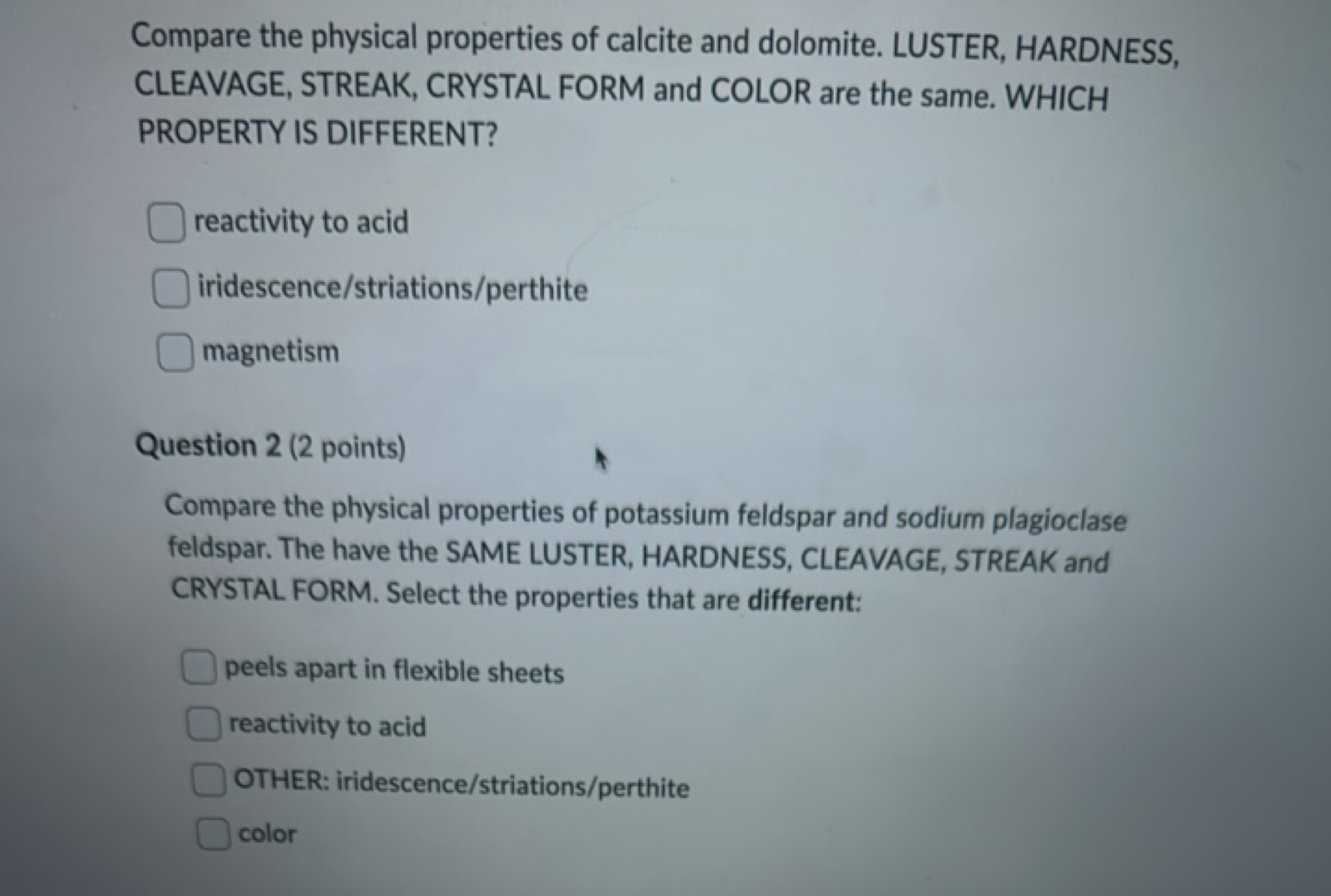 Compare the physical properties of calcite and dolomite. LUSTER, HARDN