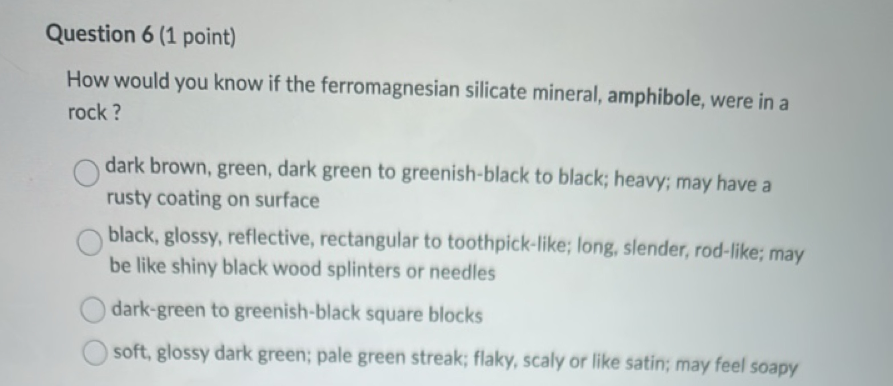 Question 6 (1 point)
How would you know if the ferromagnesian silicate