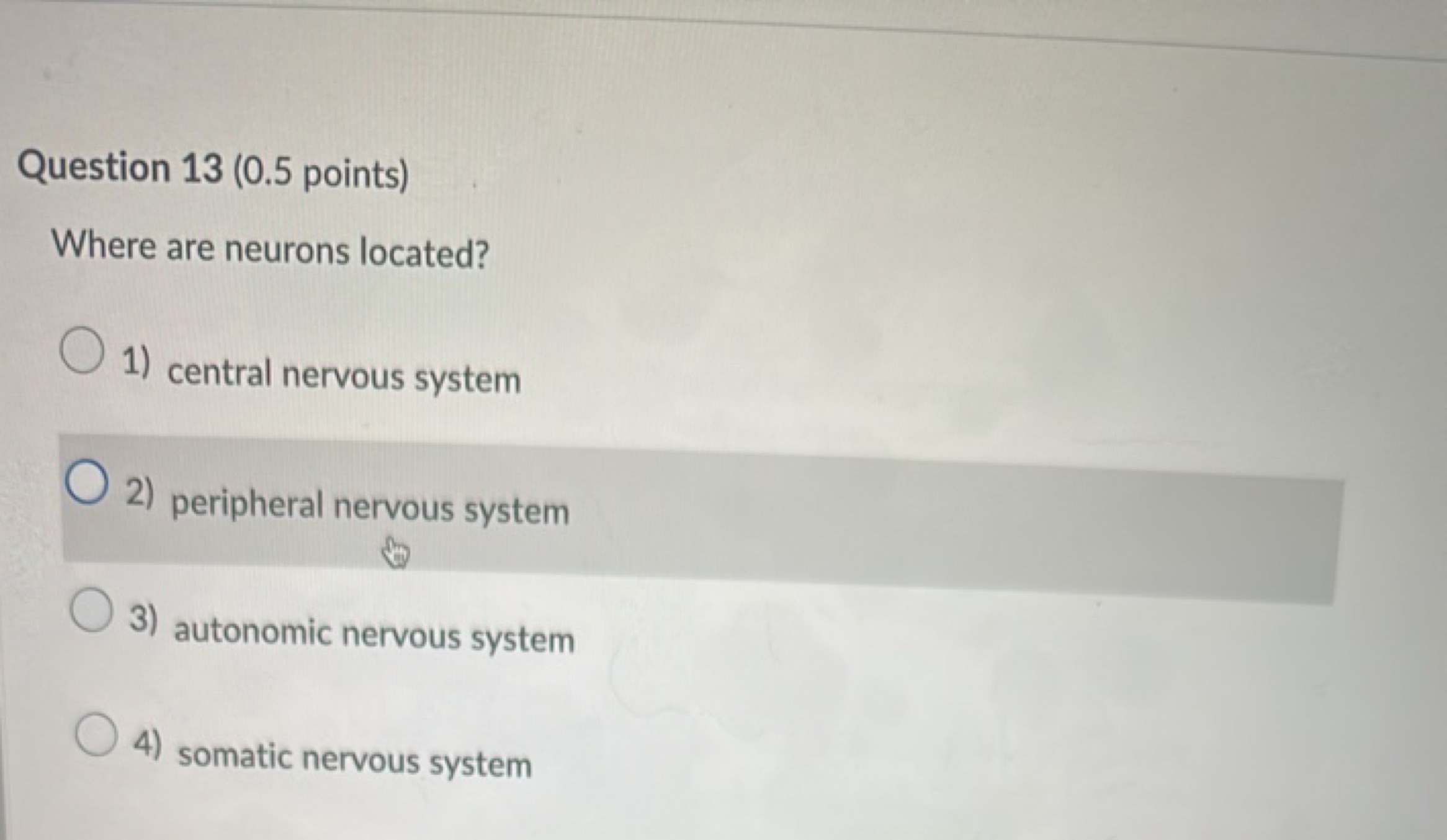 Question 13 ( 0.5 points)
Where are neurons located?
1) central nervou