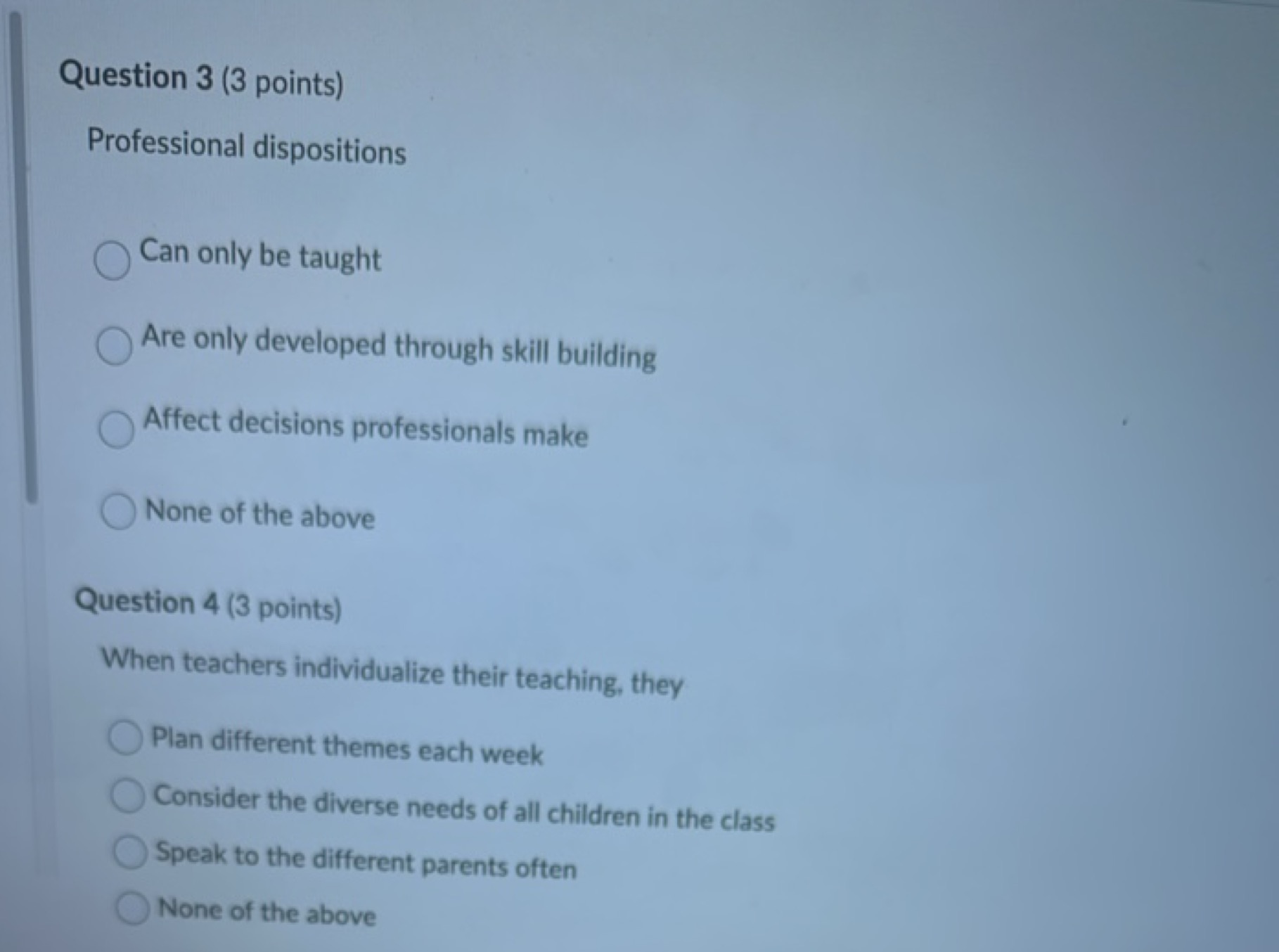 Question 3 (3 points)
Professional dispositions
Can only be taught
Are