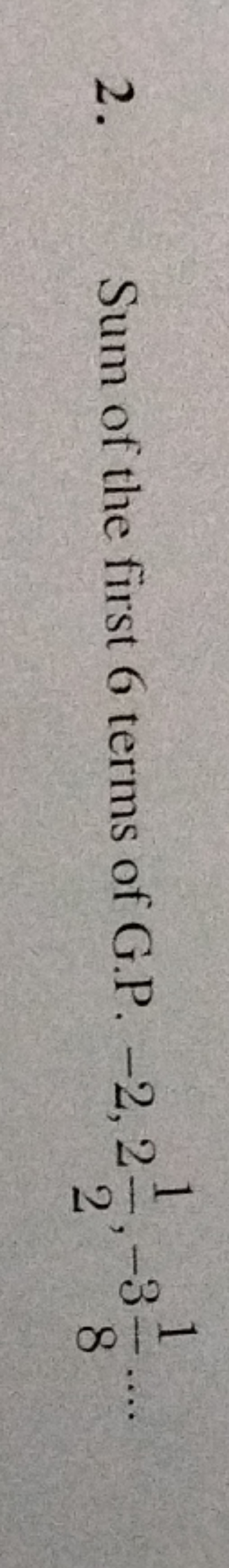 118
2.
Sum of the first 6 terms of G.P. -2,2
2
11
-3