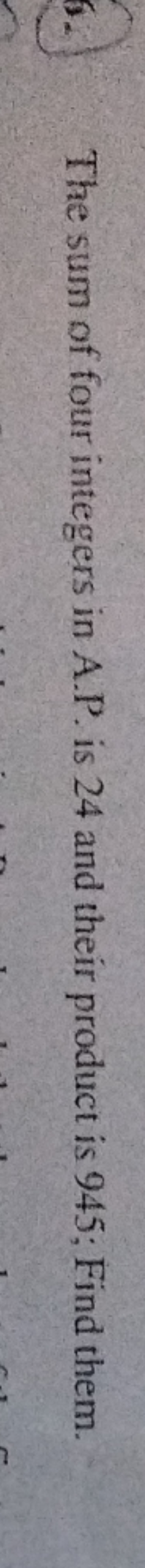 The sum of four integers in A.P. is 24 and their product is 945 ; Find