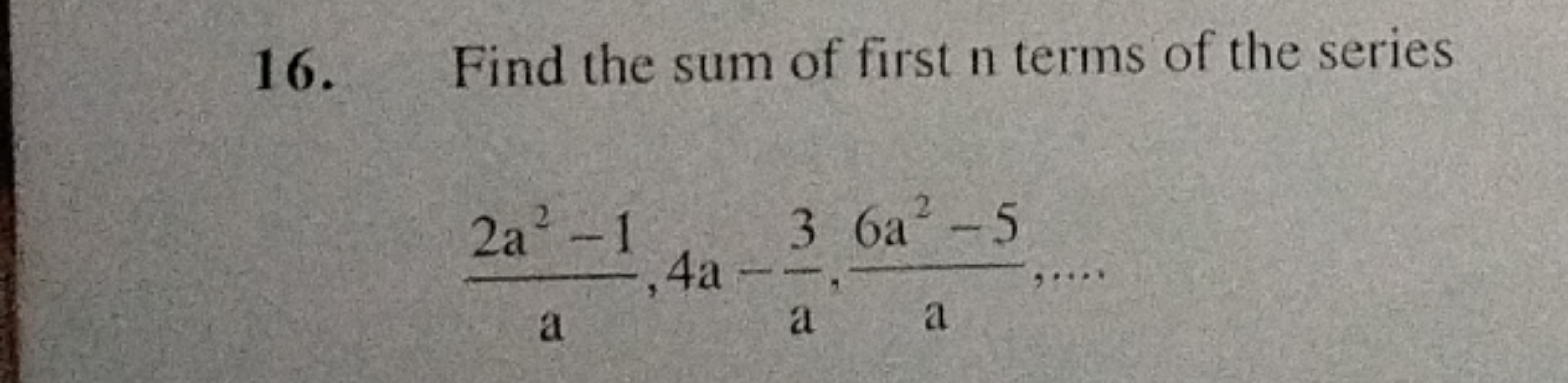 16.
Find the sum of first n terms of the series
2a2-1
a
4a-
3 6a2-5
a
