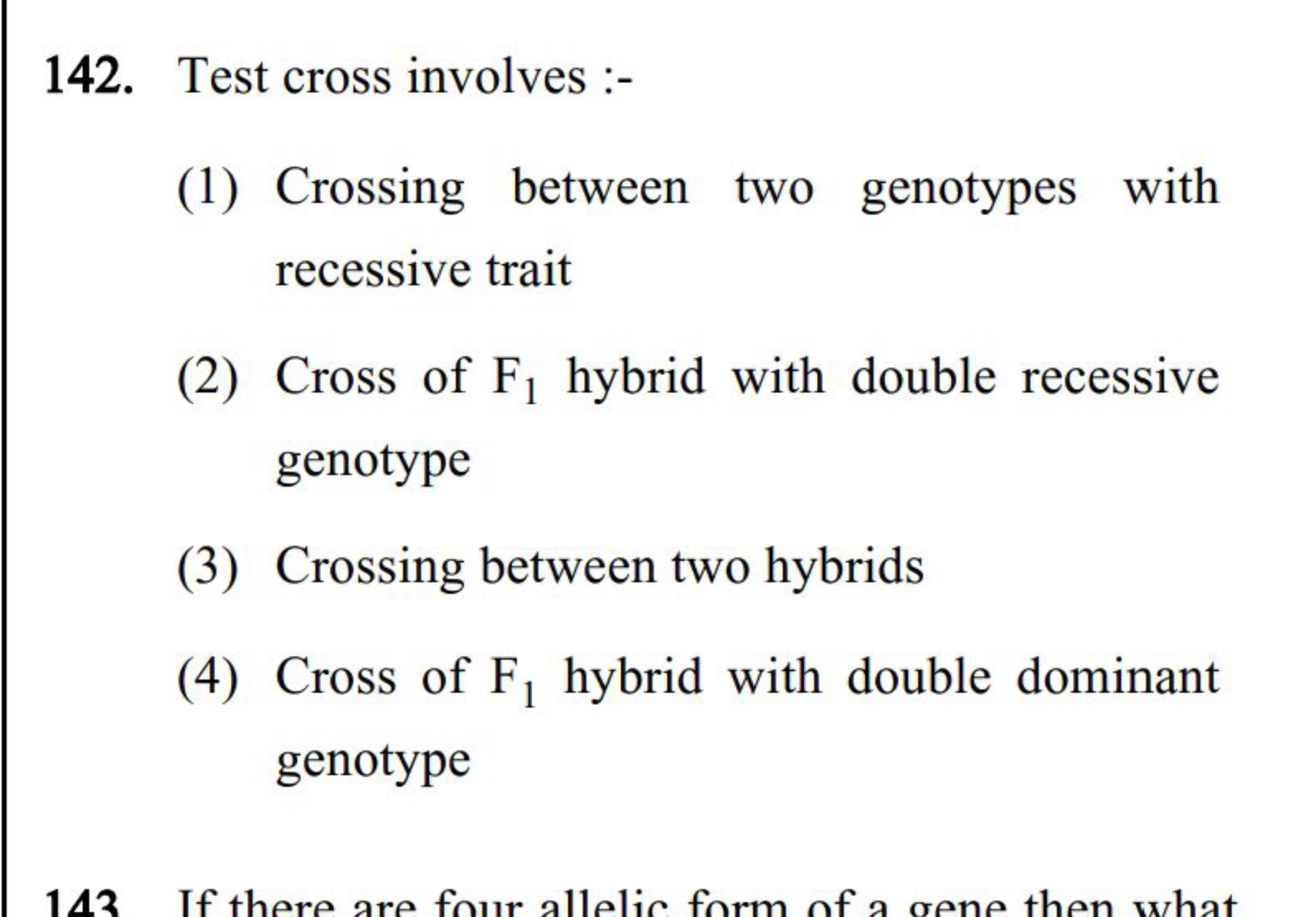 142. Test cross involves :-
(1) Crossing between two genotypes with re