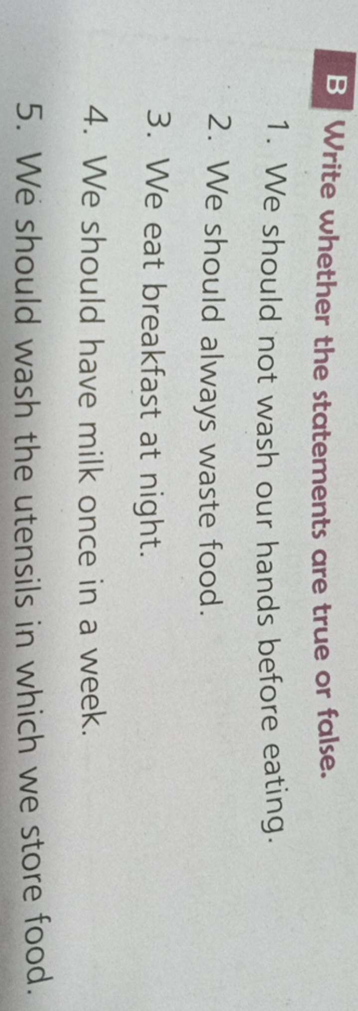 B Write whether the statements are true or false.
1. We should not was