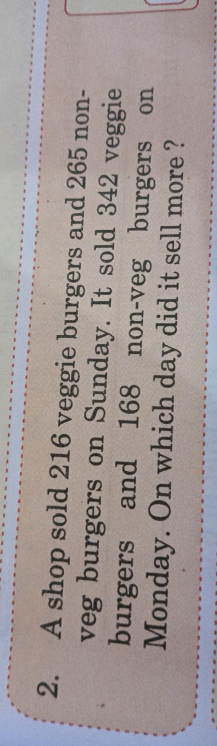 2. A shop sold 216 veggie burgers and 265 nonveg burgers on Sunday. It