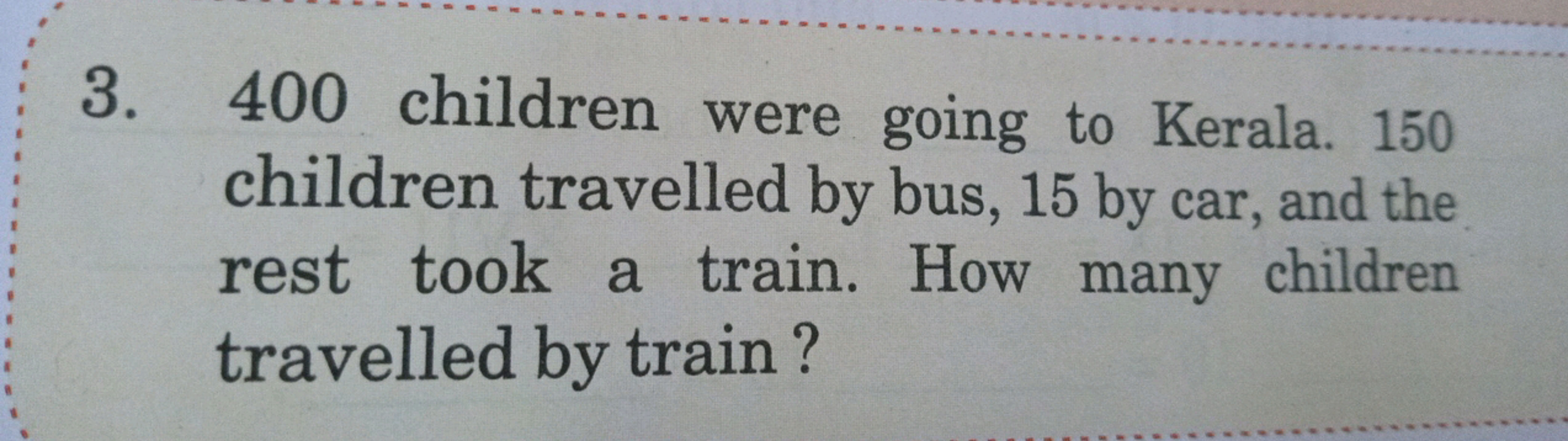 3. 400 children were going to Kerala. 150 children travelled by bus, 1