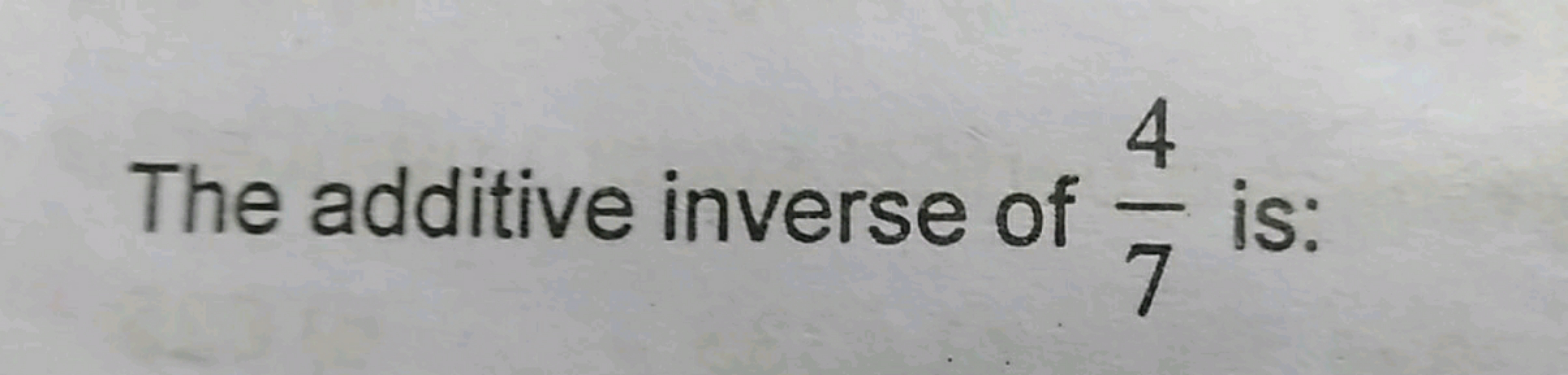 The additive inverse of 74​ is: