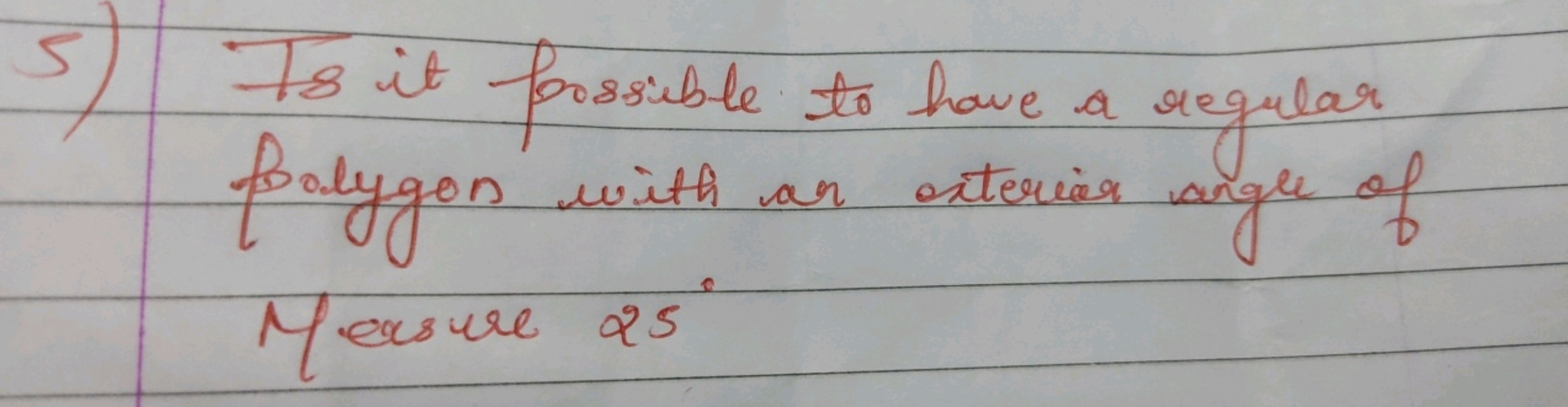 5) Ts it possible to have a regular Polygon with an exterior angle of 