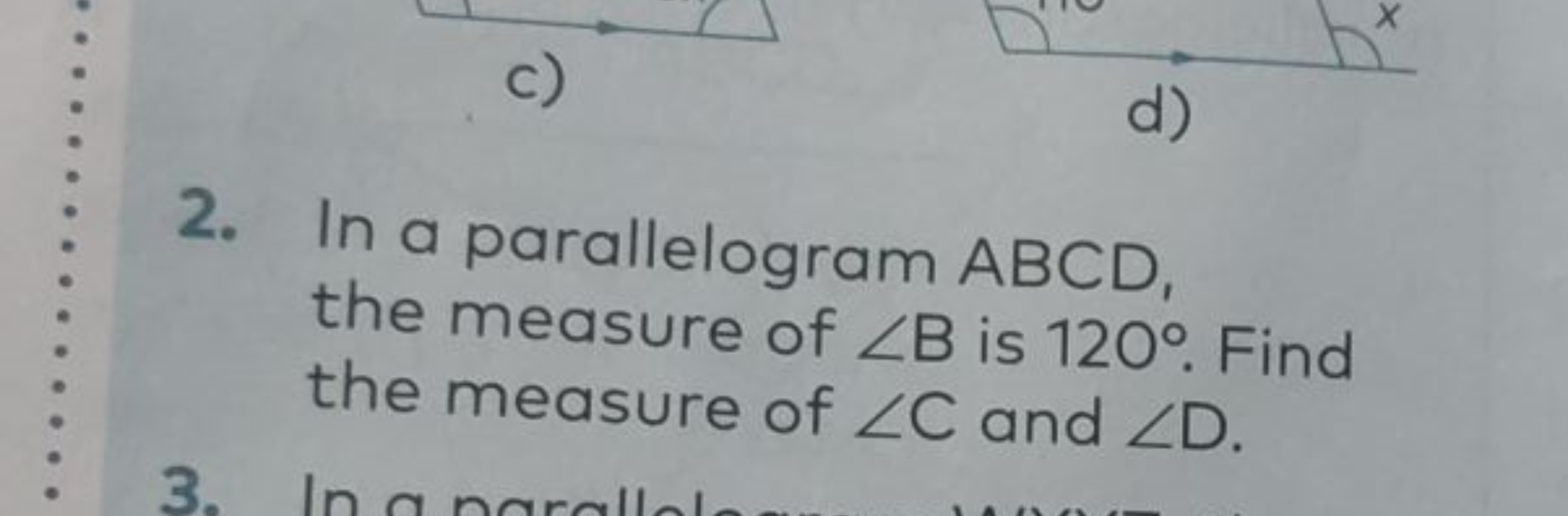 c)
X
d)
2. In a parallelogram ABCD,
the measure of ZB is 120°. Find
th