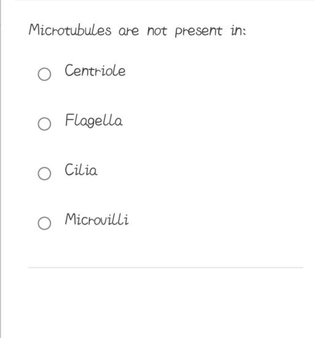 Microtubules are not present in:
Centriole
Flagella
Cilia
Microvilli