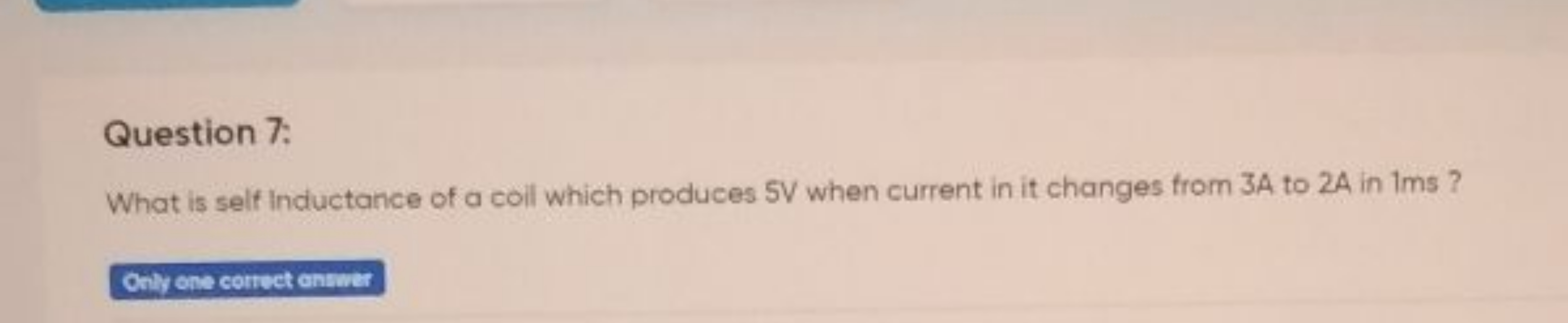 Question 7:
What is selfinductance of a coll which produces 5 V when c