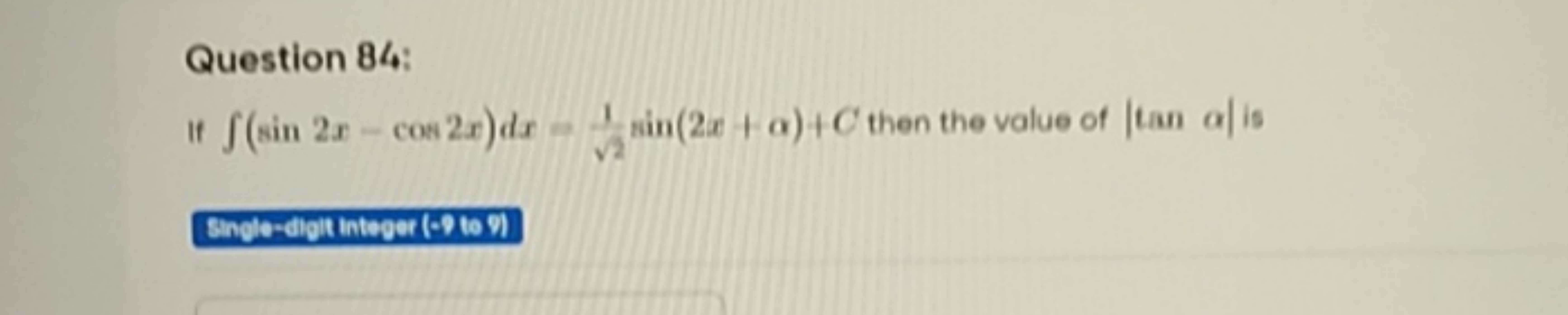 Question 84:
If ∫(sin2x−cos2x)dx=2​1​sin(2x+α)+C then the value of ∣ta