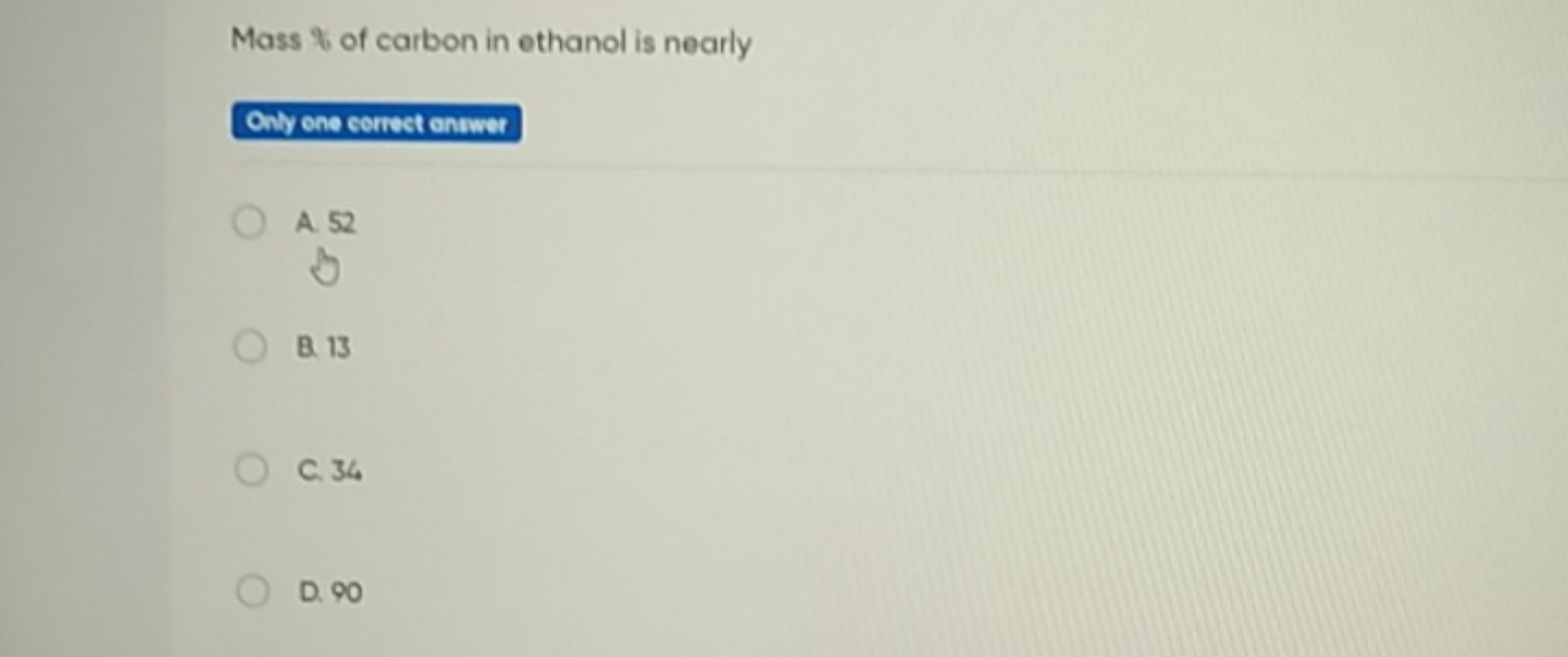 Mass \% of carbon in ethanol is nearly
Onily ene correct oniwer
A. 52
