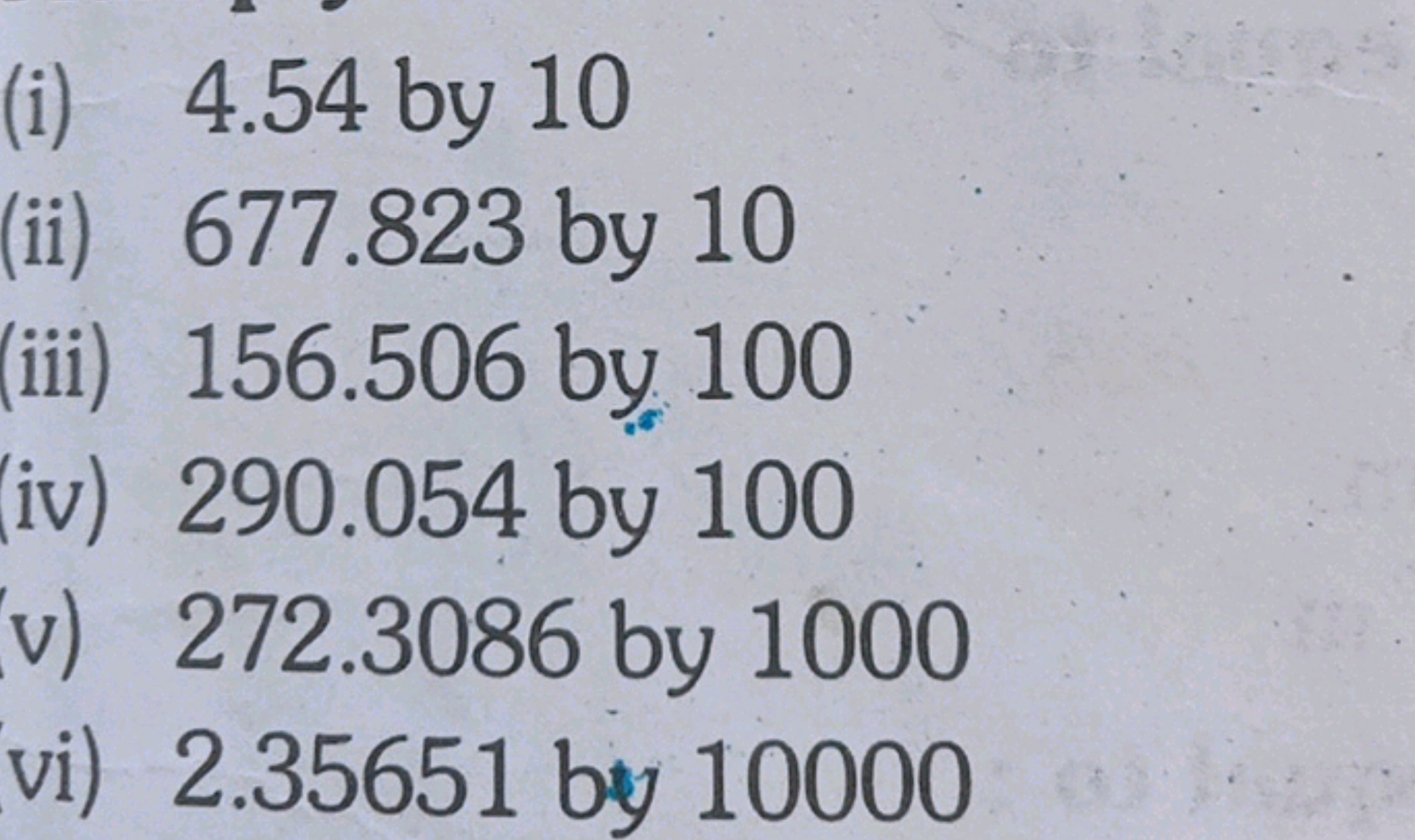 (i) 4.54 by 10
(ii) 677.823 by 10
(iii) 156.506 by 100
(iv) 290.054 by