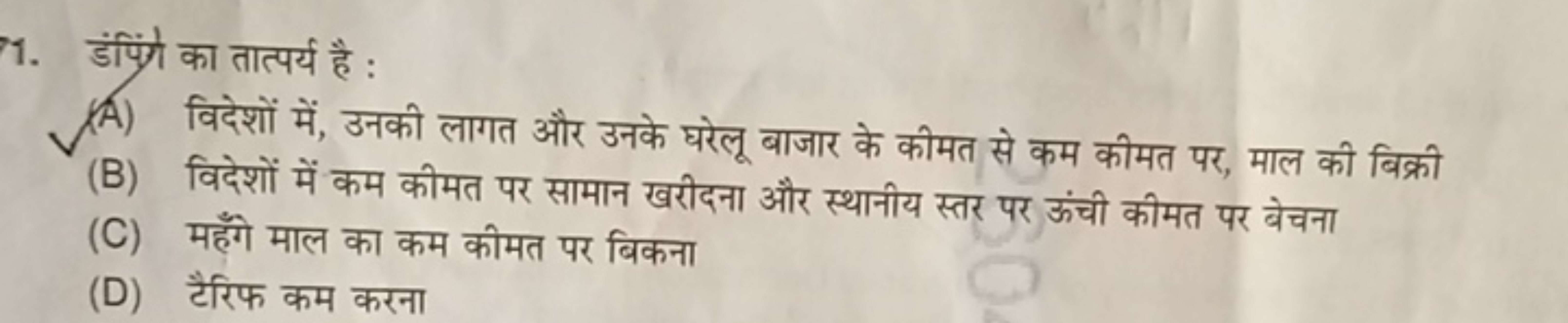 1. डंपिंग का तात्पर्य है :
(A) विदेशों में, उनकी लागत और उनके घरेलू बा