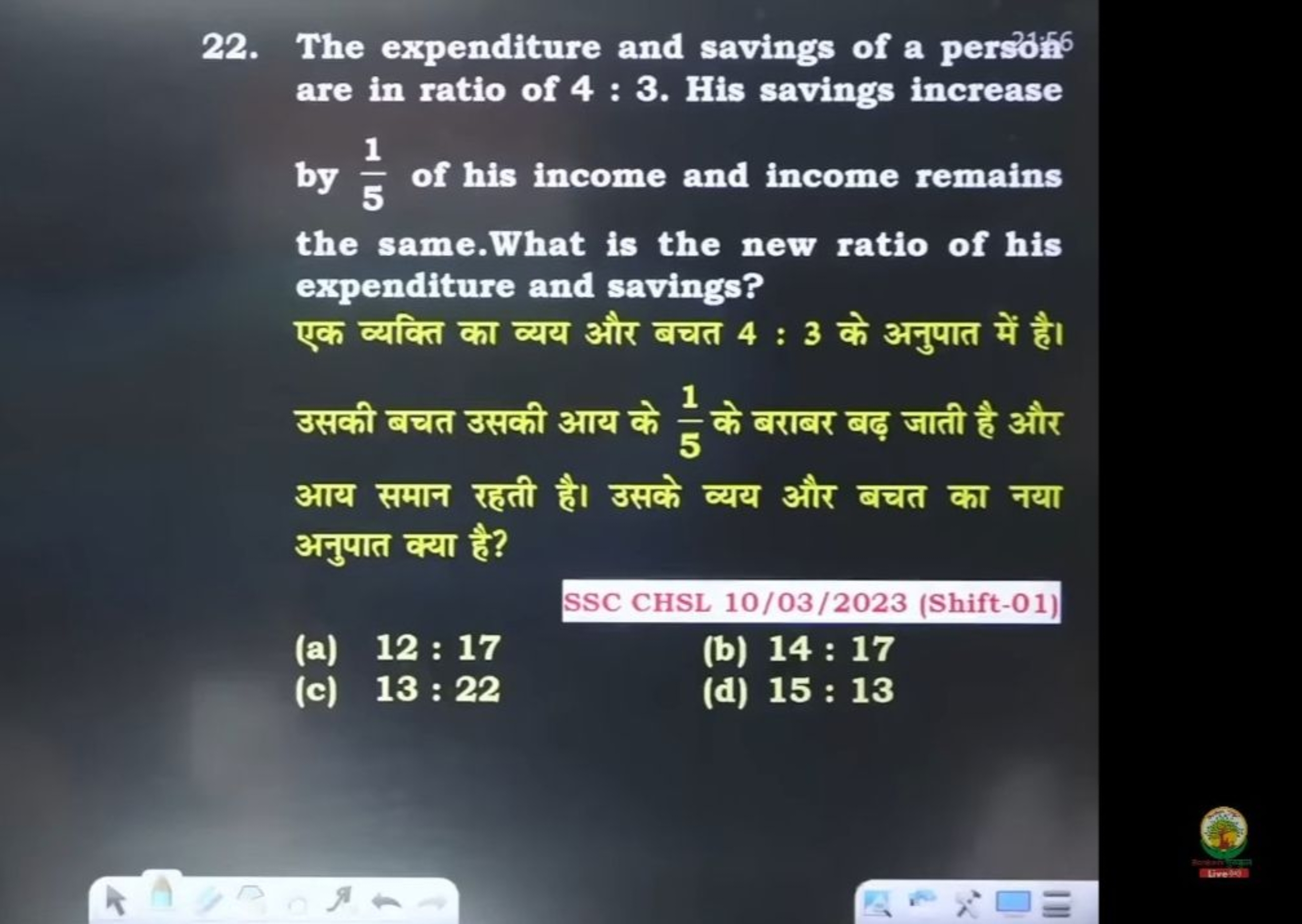 22. The expenditure and savings of a pers3:56 are in ratio of 4:3. His