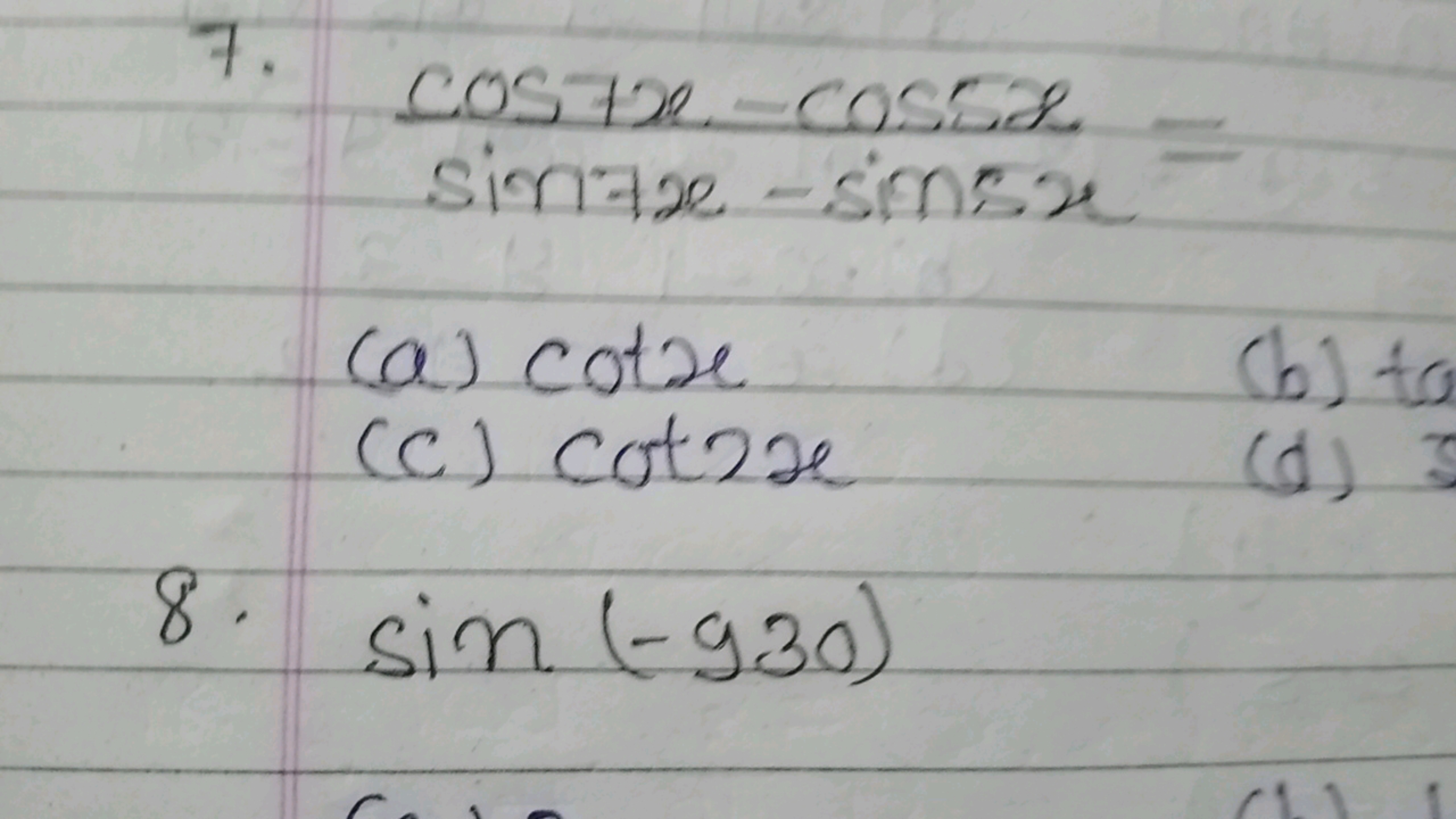 7. sin7x−sin5xcos7x−cos5x​=
(a) cotx
(b) ta
(c) cot2x
(d)
8. sin(−930)