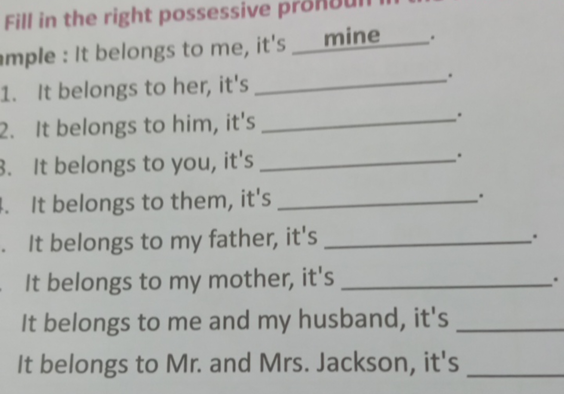 Fill in the right possessive pronour
imple : It belongs to me, it's  m