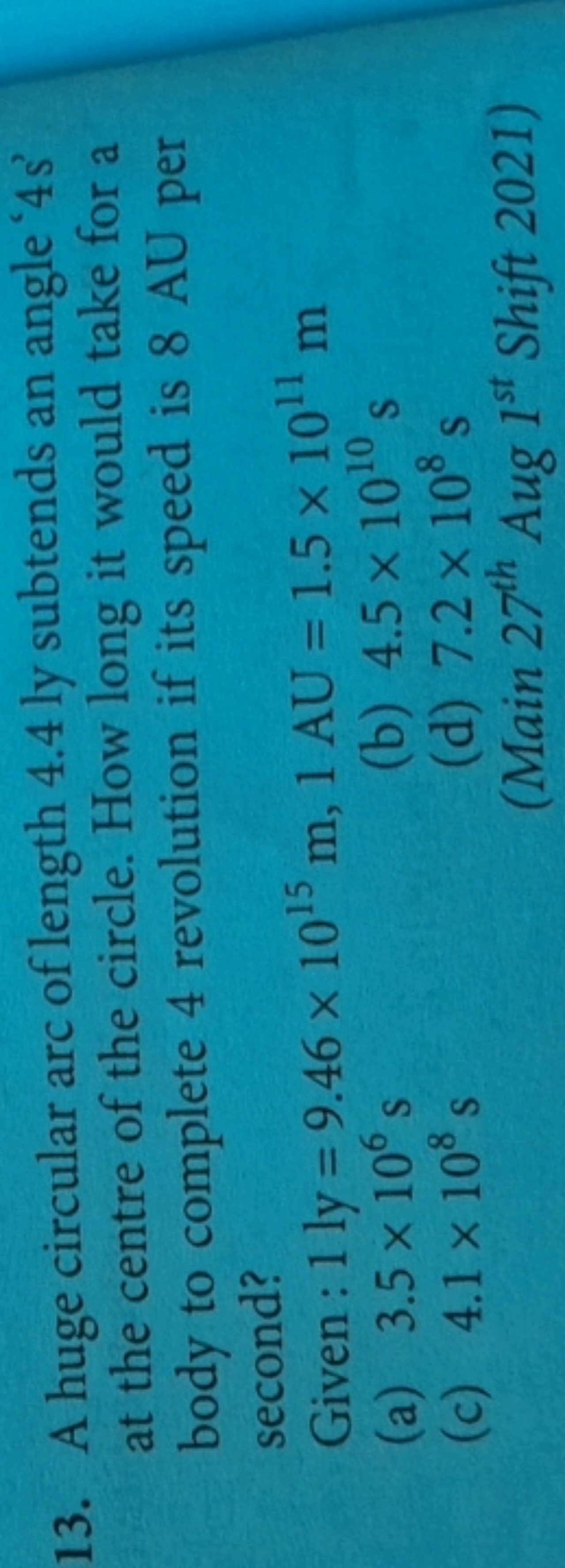 13. A huge circular arc of length 4.4 ly subtends an angle '4s'
at the