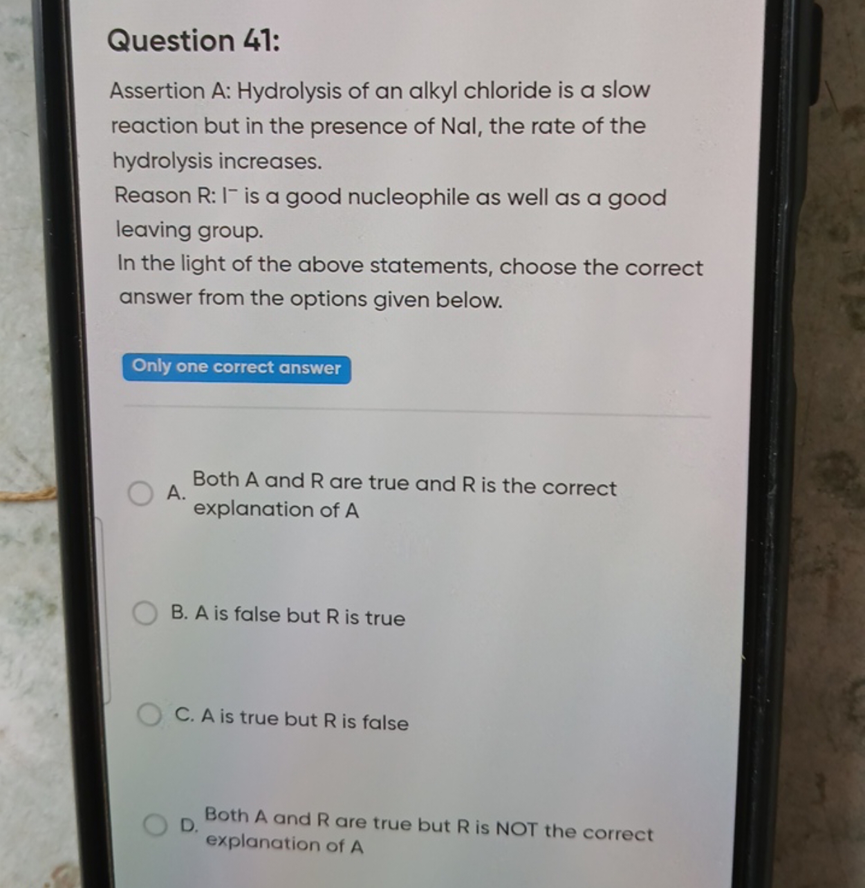 Question 41:
Assertion A: Hydrolysis of an alkyl chloride is a slow re