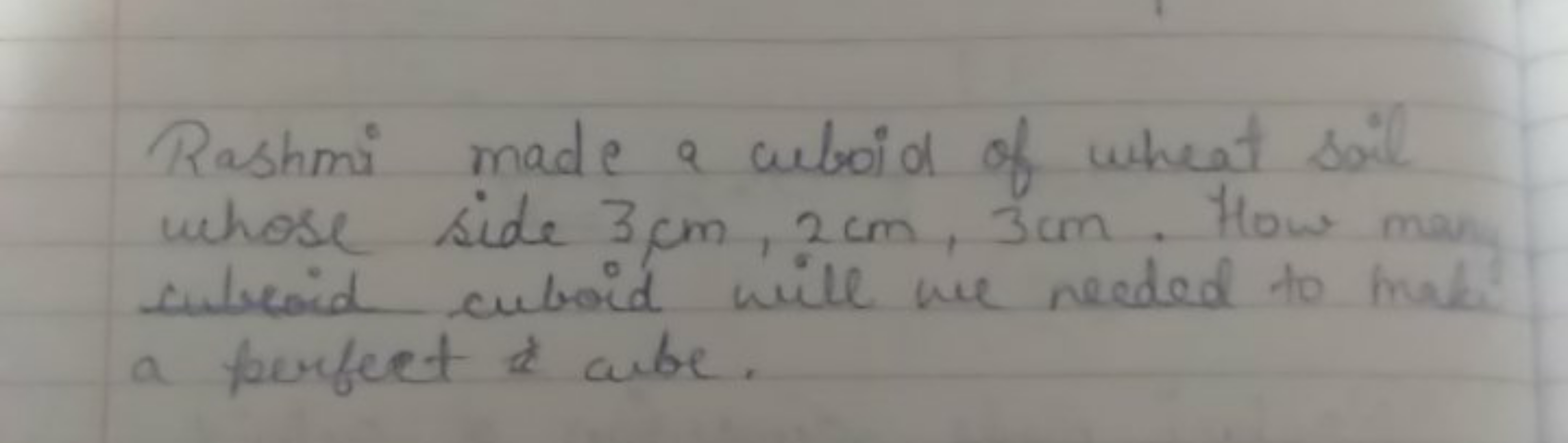 Rashmi made a cuboid of wheat soil whose side 3 cm,2 cm,3 cm. How man 