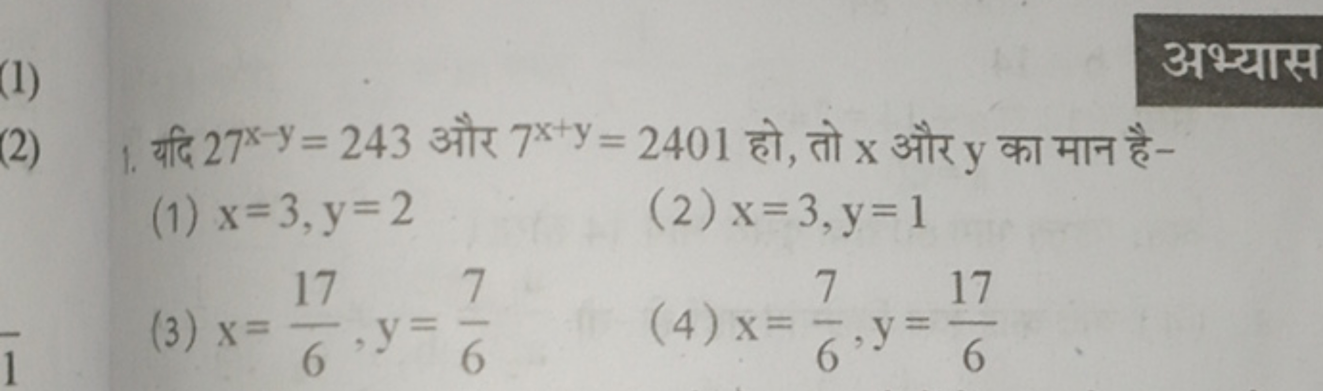 अभ्यास
(2) 1. यदि 27x−y=243 और 7x+y=2401 हो, तो x और y का मान है-
(1) 