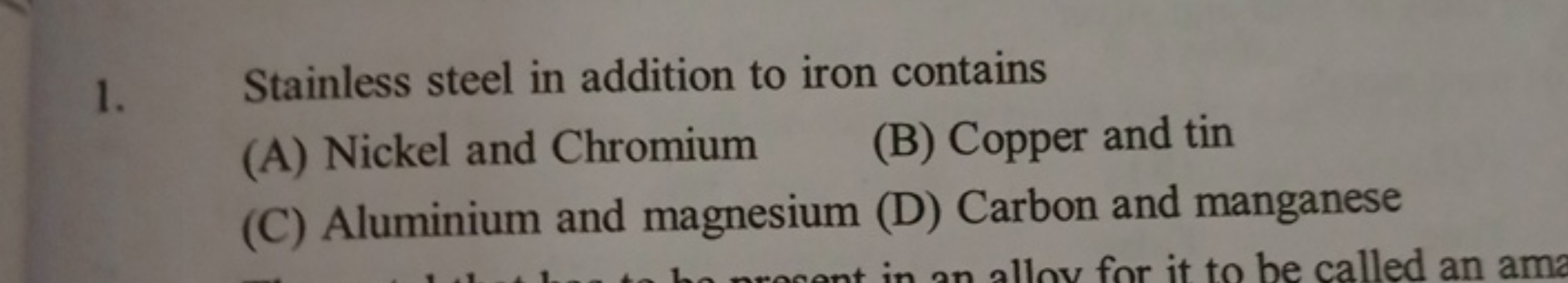 1. Stainless steel in addition to iron contains
(A) Nickel and Chromiu