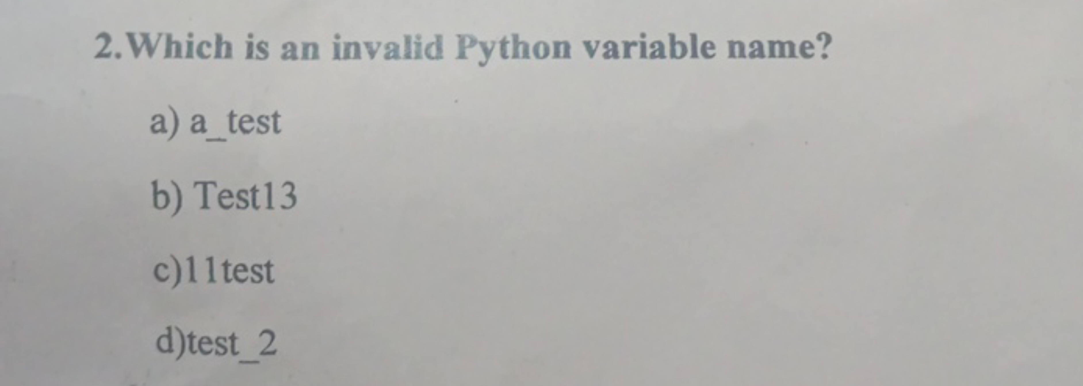 2. Which is an invalid Python variable name?
a) a_test
b) Test 13
c) 1