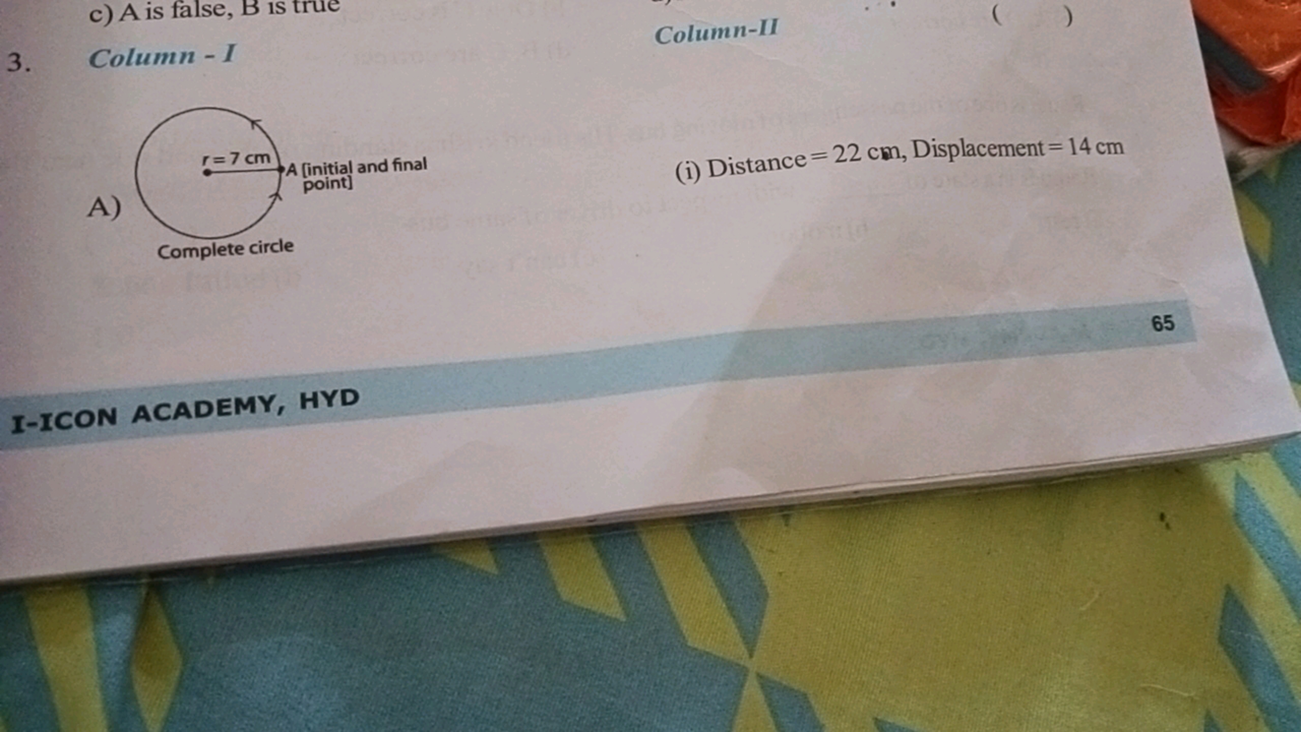 3. Column - I

Column-II
A)
(i) Distance =22 cm, Displacement =14 cm
6