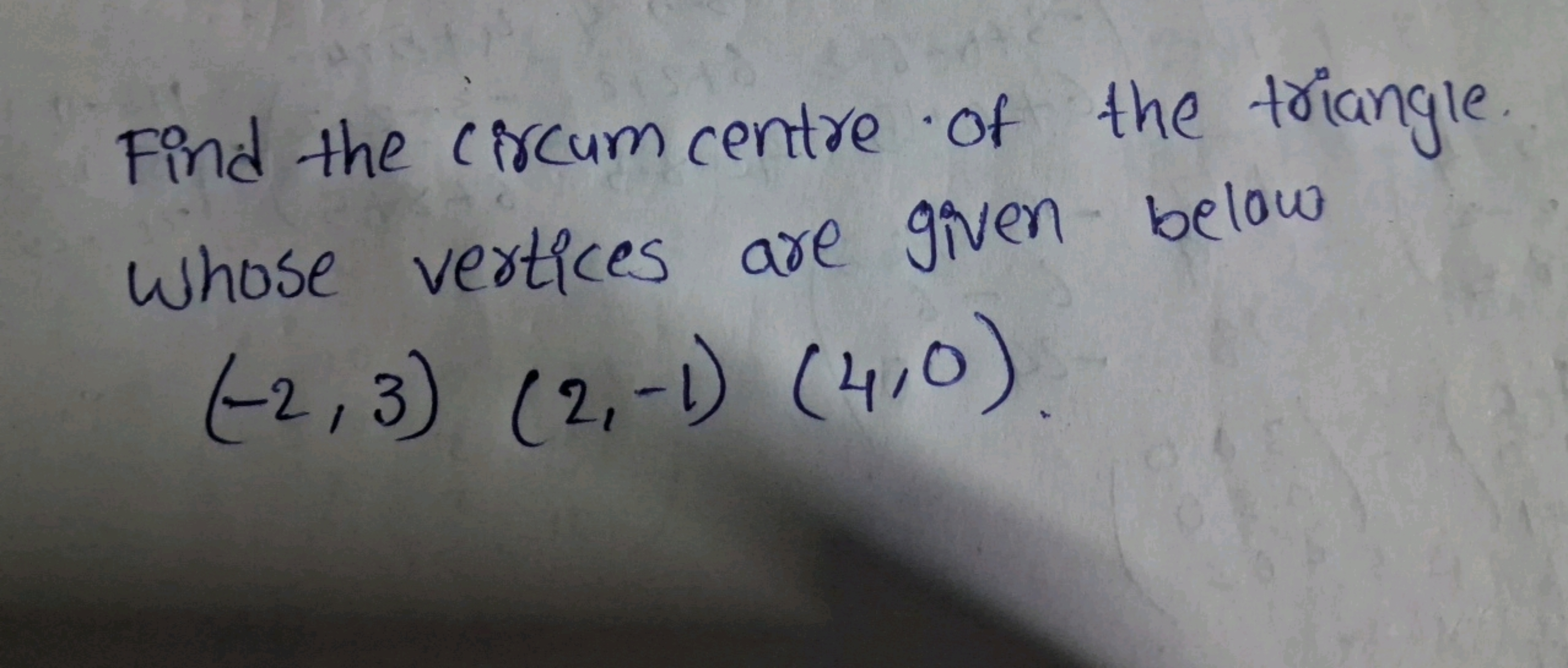 Find the circum centre of the triangle
whose vertices are given below
