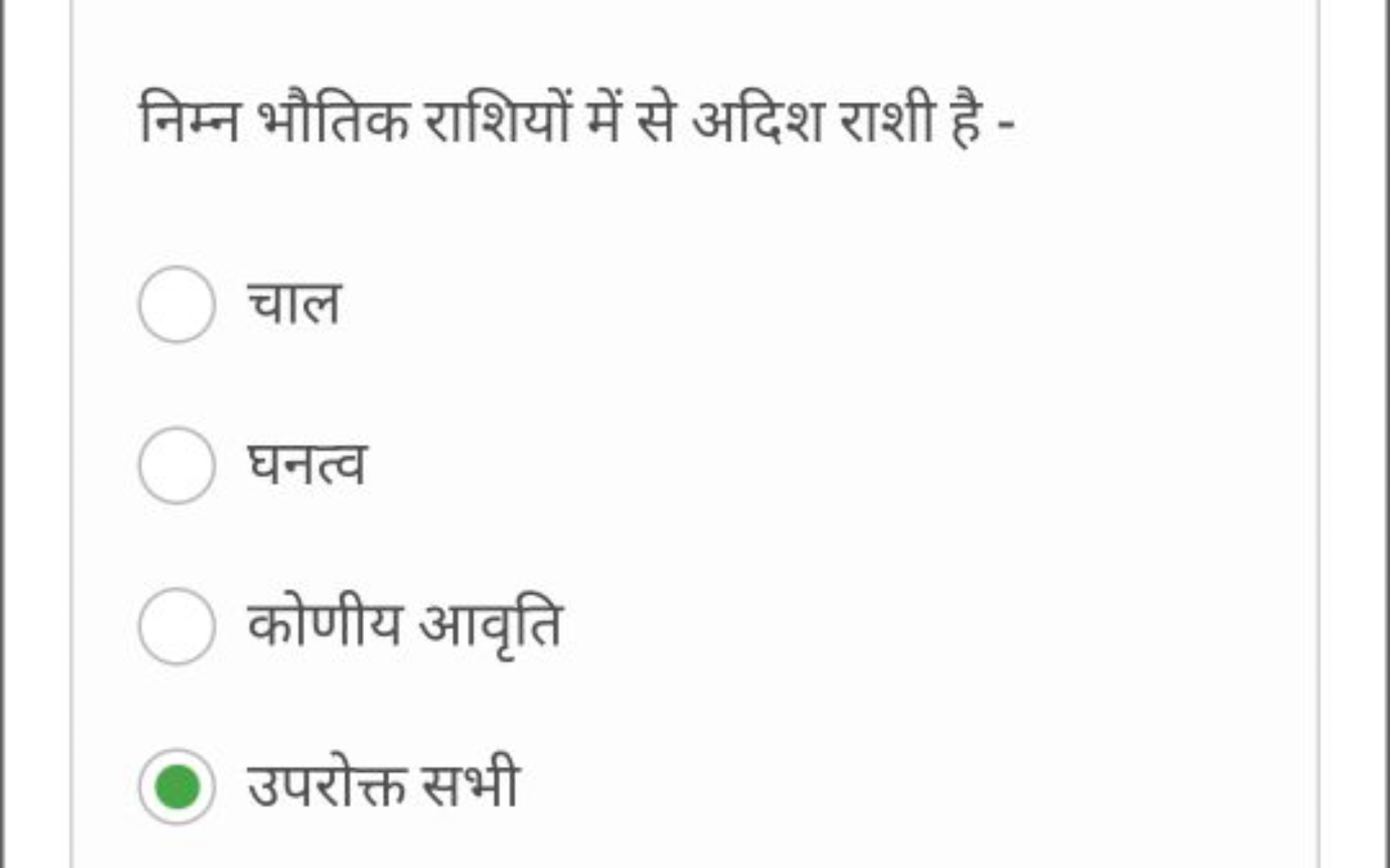 निम्न भौतिक राशियों में से अदिश राशी है -
चाल
घनत्व
कोणीय आवृति
उपरोक्