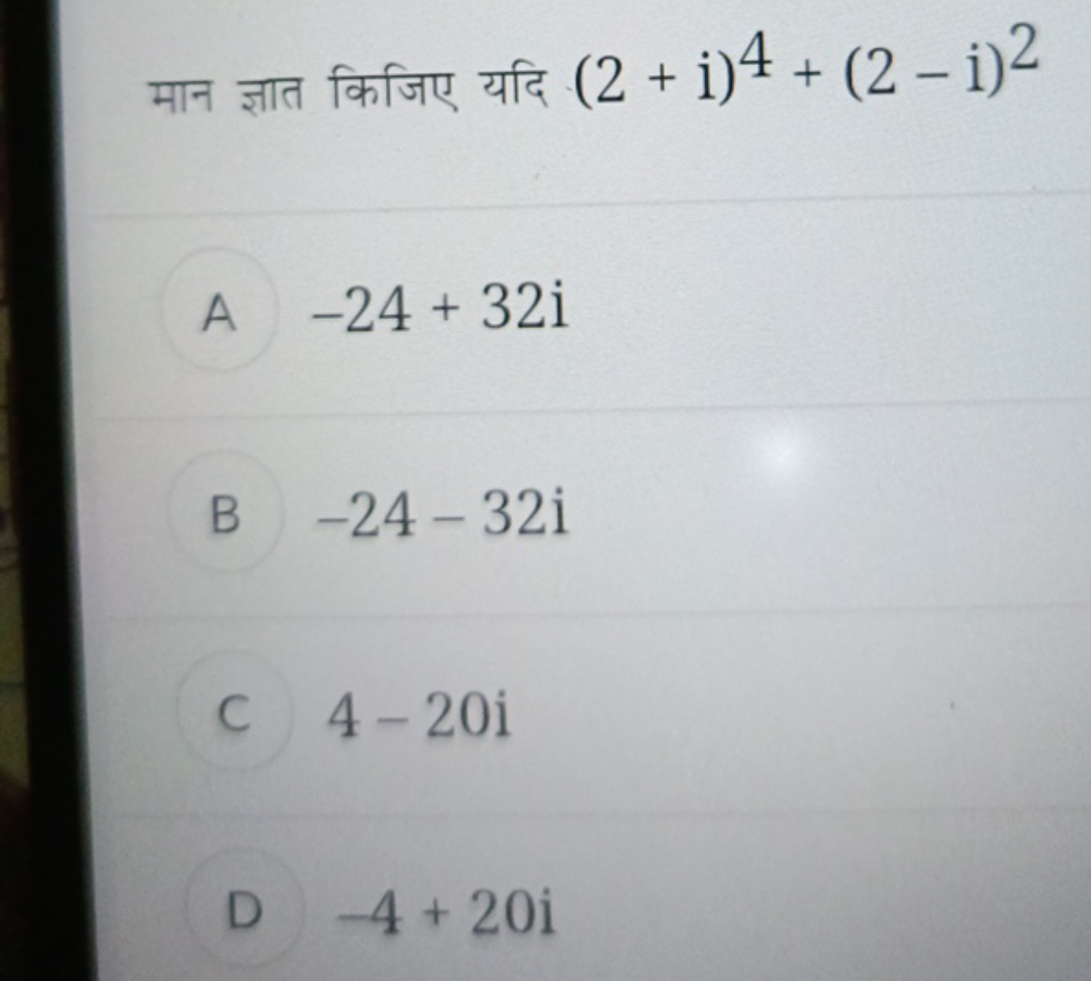 मान ज्ञात किजिए यदि (2+i)4+(2−i)2

A −24+32i

B −24−32i

C 4−20i

D −4