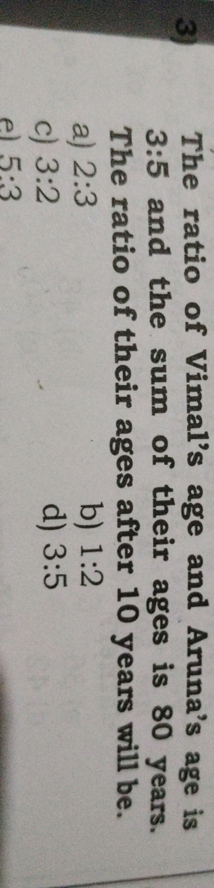 3) The ratio of Vimal's age and Aruna's age is 3:5 and the sum of thei