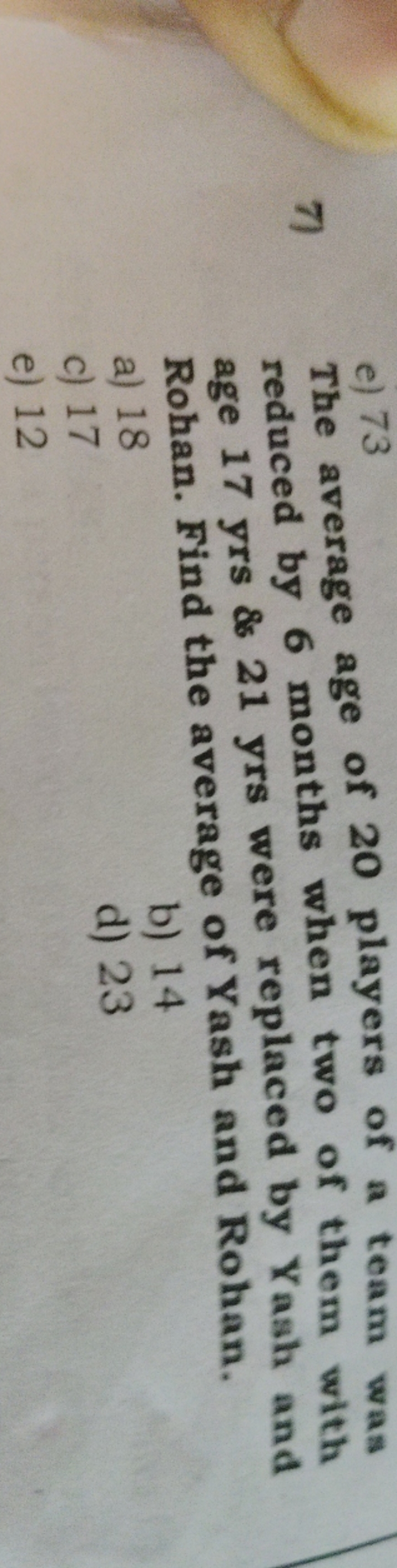 e) 73
7) The average age of 20 players of a team was reduced by 6 mont