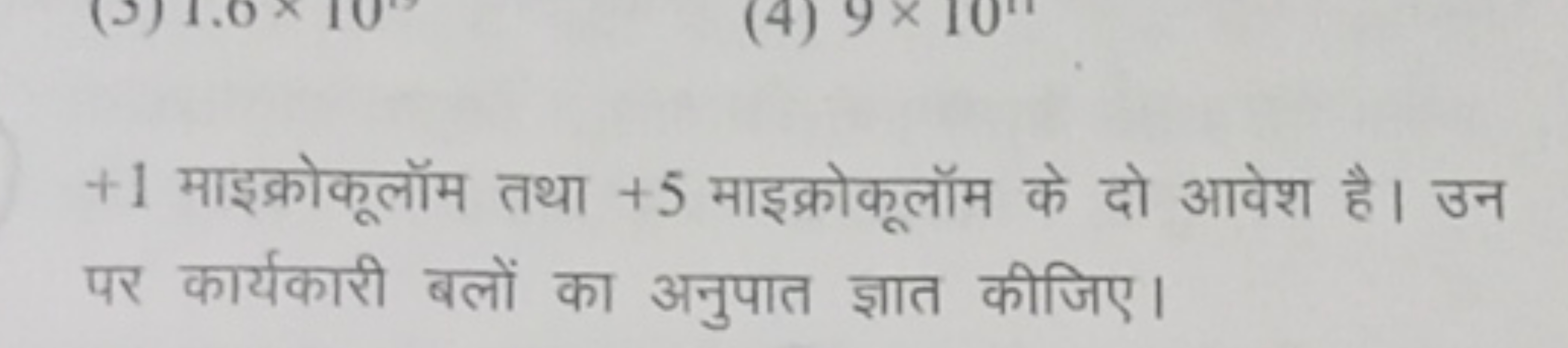 + 1 माइक्रोकूलॉम तथा + 5 माइक्रोकूलॉम के दो आवेश है। उन पर कार्यकारी ब