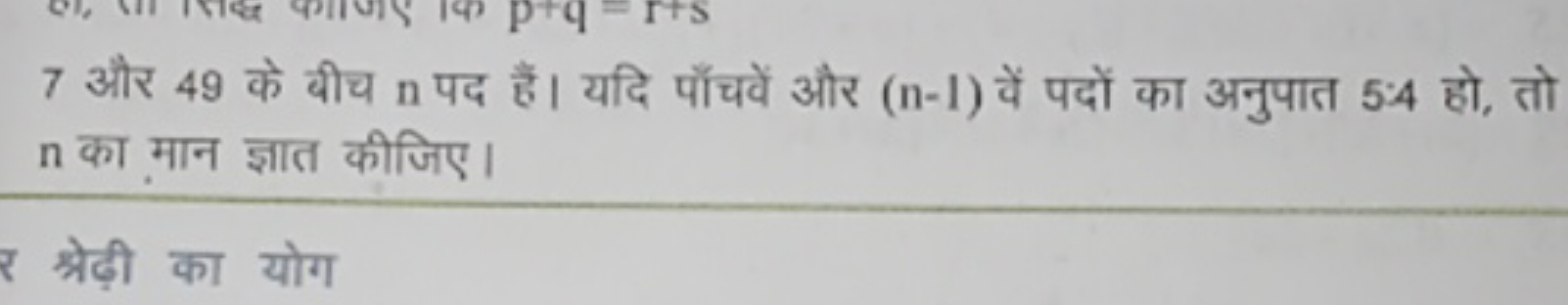 7 और 49 के बीच n पद हैं। यदि पाँचवें और (n−1) वें पदों का अनुपात 554 ह