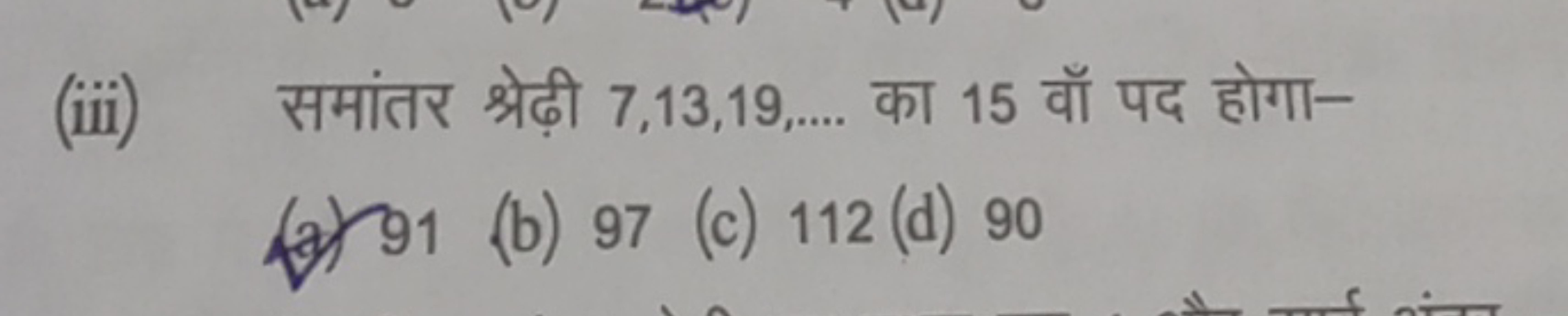 (iii) समांतर श्रेढ़ी 7,13,19,…. का 15 वाँ पद होगा-
(a) 91
(b) 97
(c) 1