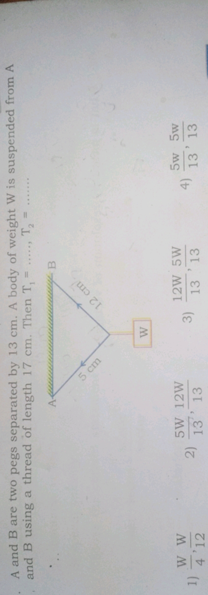 A and B are two pegs separated by 13 cm . A body of weight W is suspen