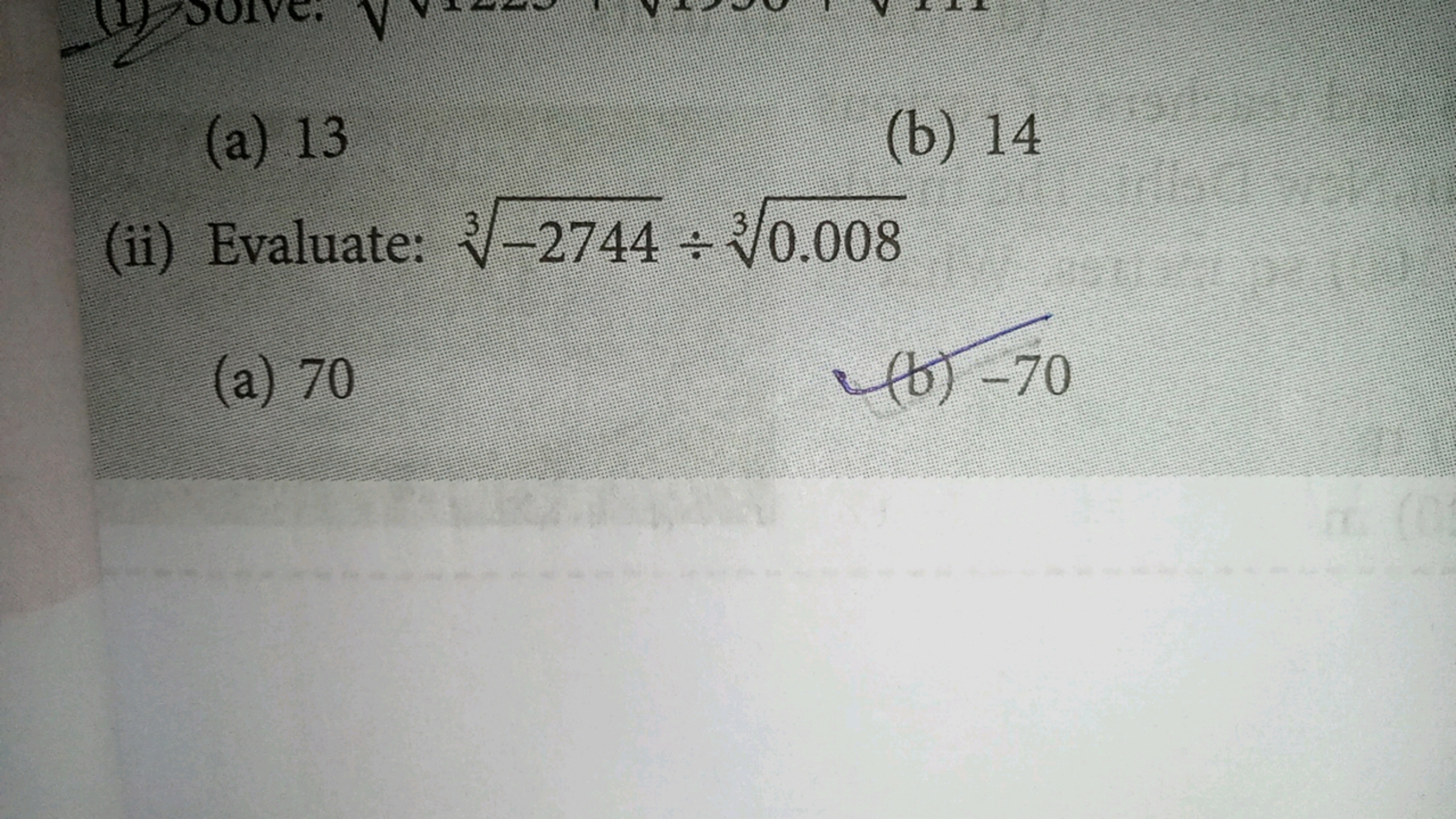 (a) 13
(b) 14
(ii) Evaluate: 3−2744​÷30.008​
(a) 70
(b) - 70