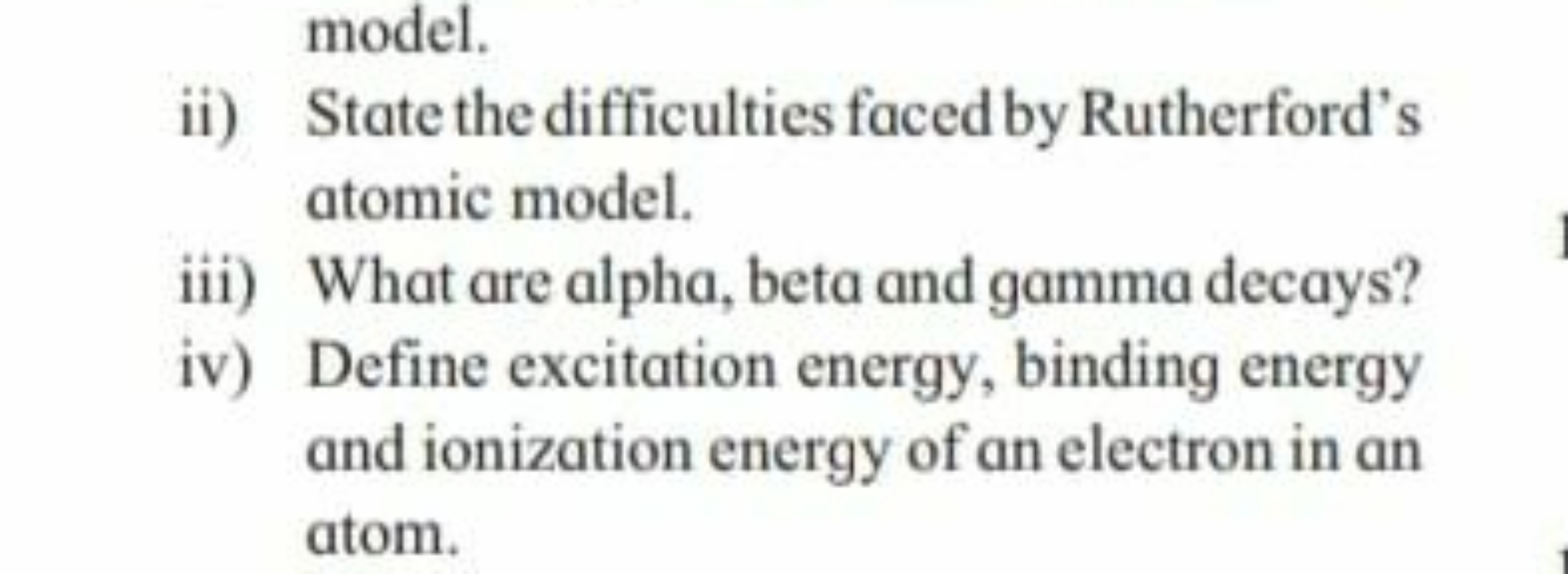 model.
ii) State the difficulties faced by Rutherford's atomic model.
