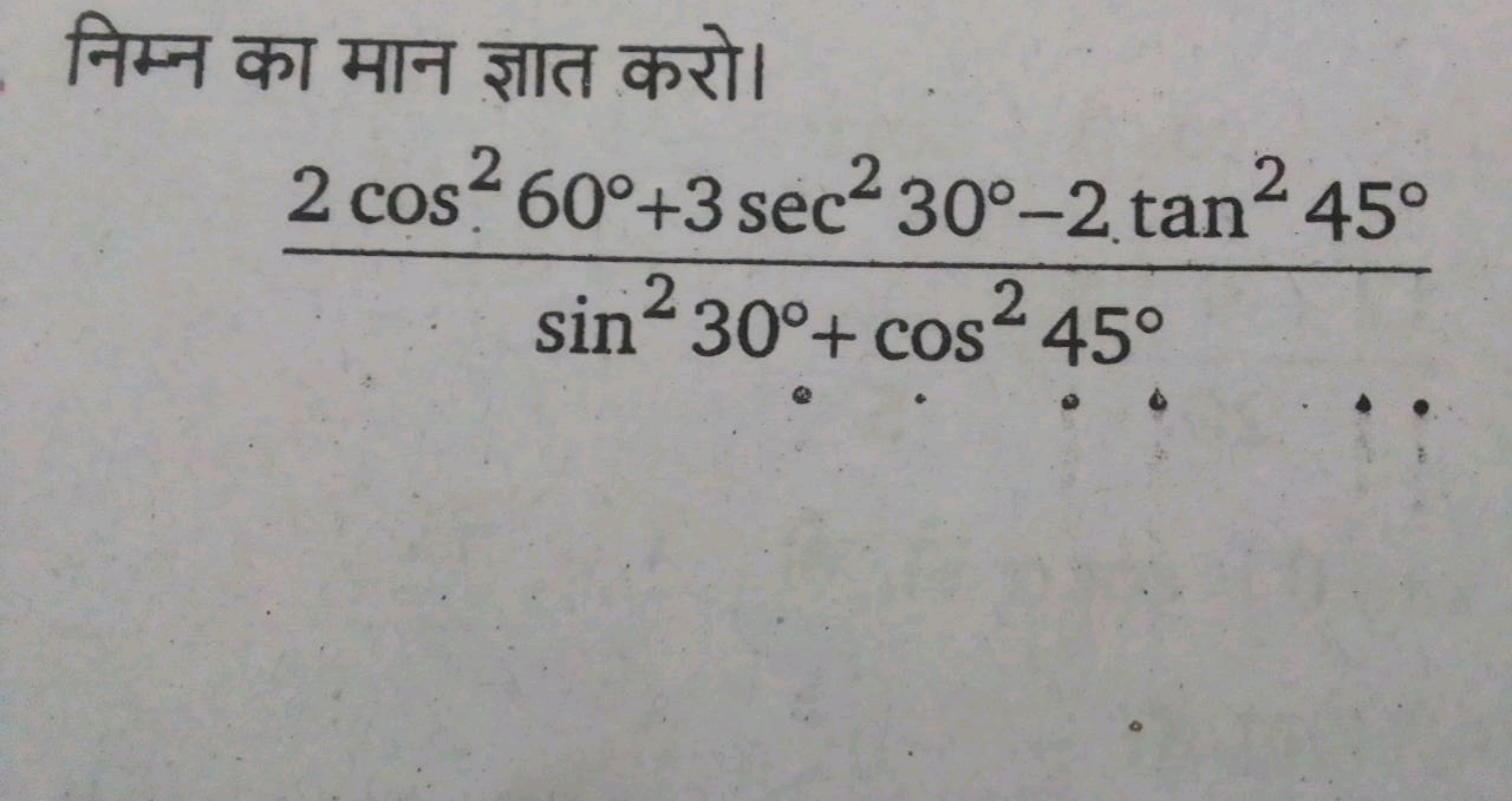 निम्न का मान ज्ञात करो।
sin230∘+cos245∘2cos260∘+3sec230∘−2tan245∘​