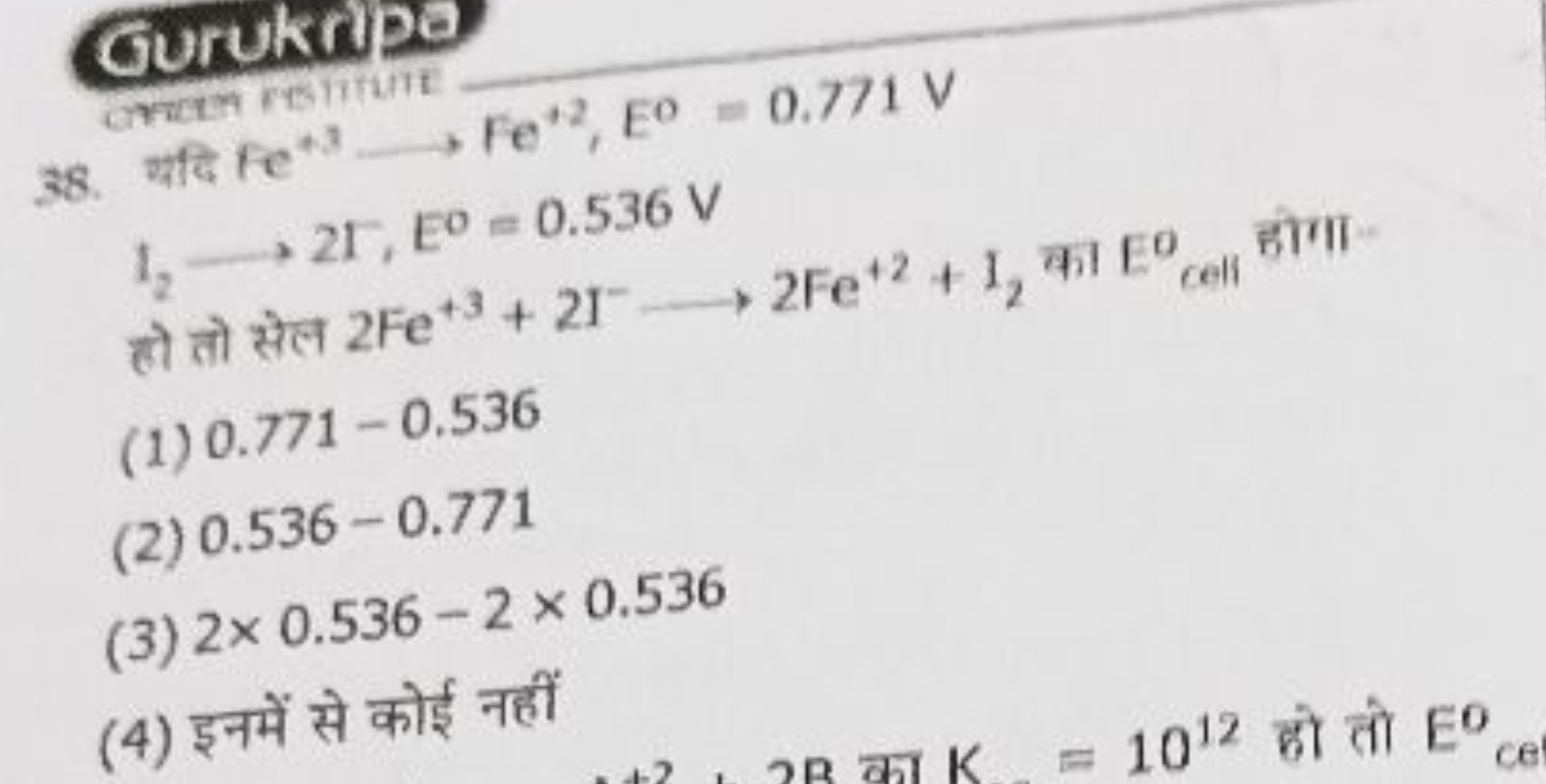 Guruknipe
38. यदि 1,⟶25,E0=0.536 V

हो तो सेल 2Fe+3+2I−⟶2Fe+2+I2​ का E