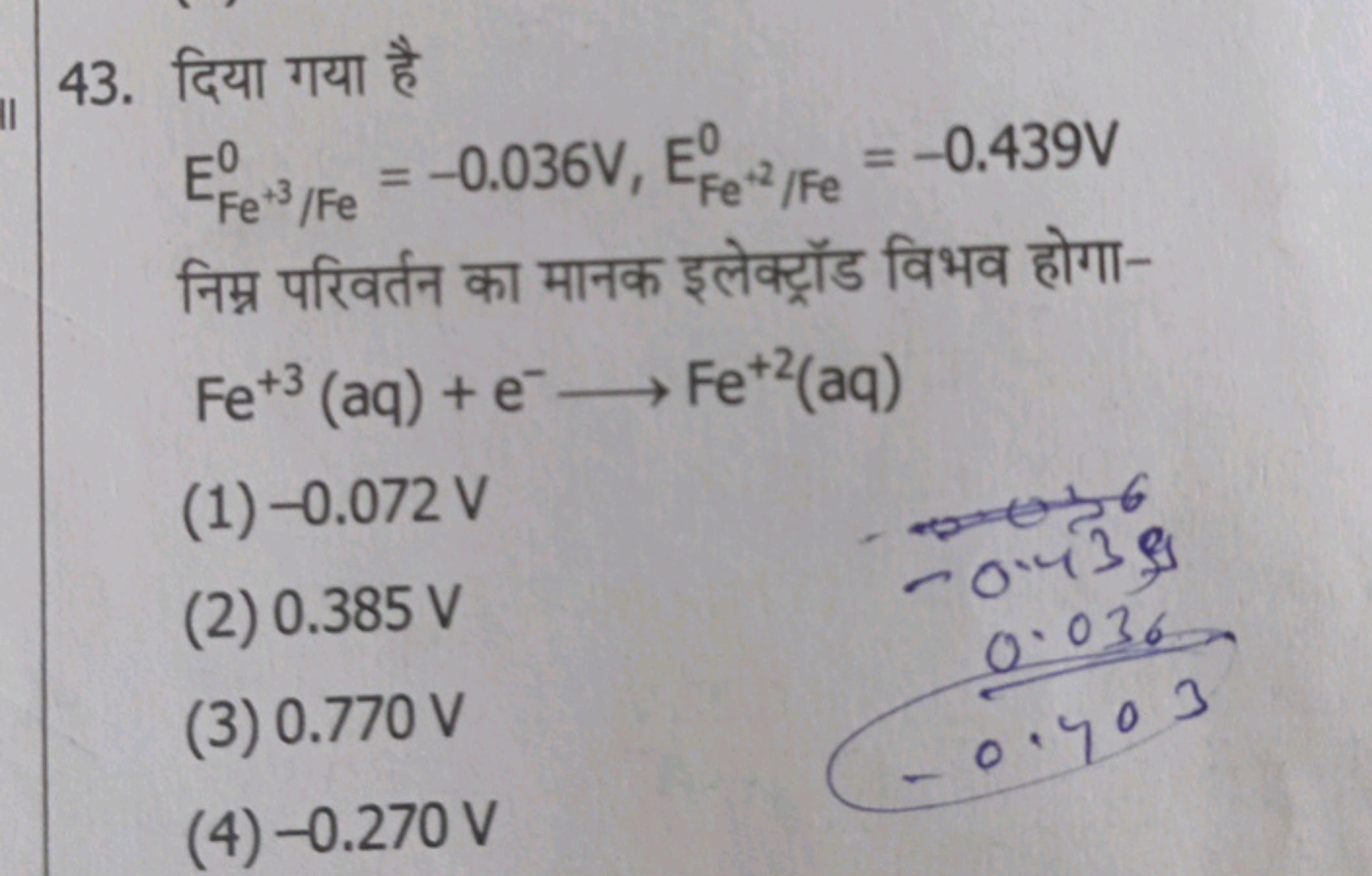 43. दिया गया है
EFe+3/Fe0​=−0.036 V,EFe−2/Fe0​=−0.439 V

निम्न परिवर्त