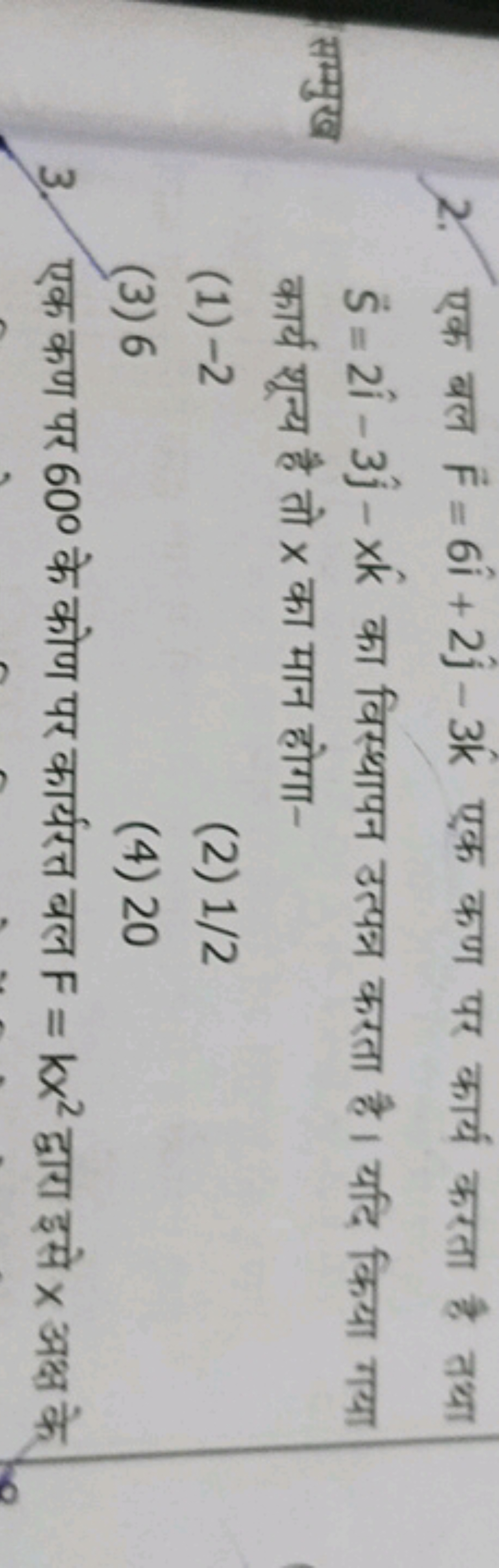 2. एक बल F=6i^+2j^​−3k^ एक कण पर कार्य करता है तथा S=2i^−3j^​−xk^ का व