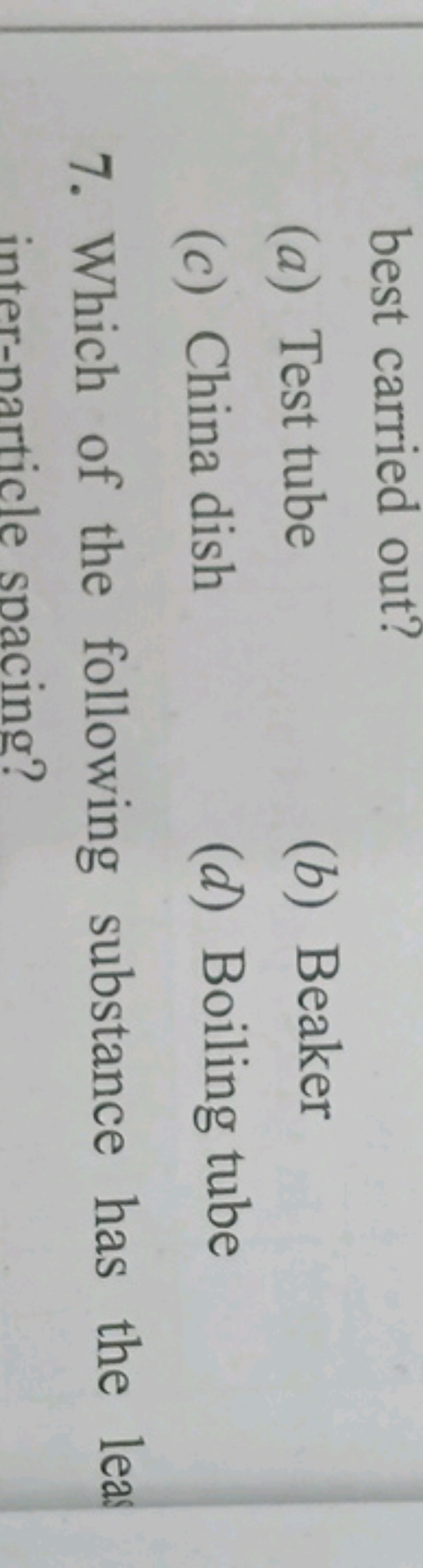 best carried out?
(a) Test tube
(b) Beaker
(c) China dish
(d) Boiling 