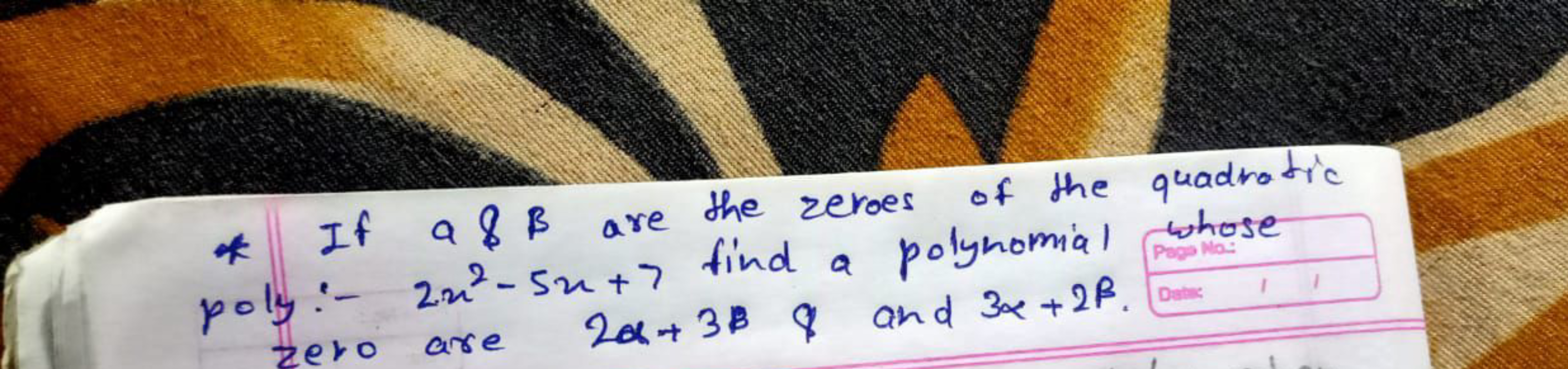 * If a&B are the zeroes of the quadratic poly:- 2x2−5x+7 find a polyno