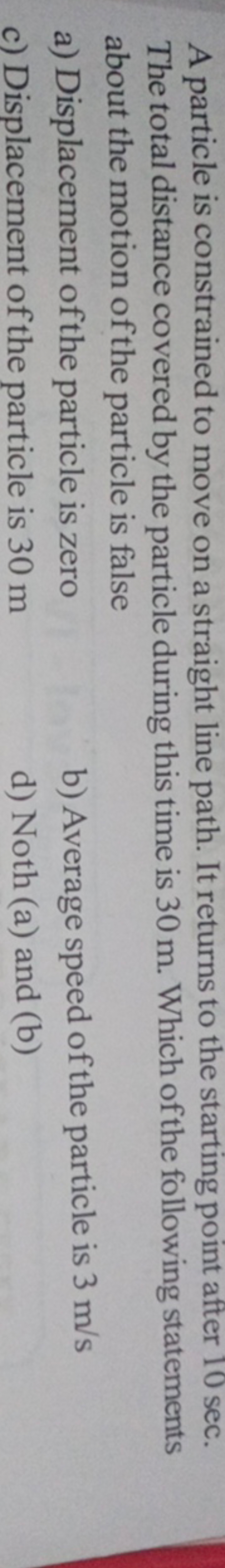 A particle is constrained to move on a straight line path. It returns 