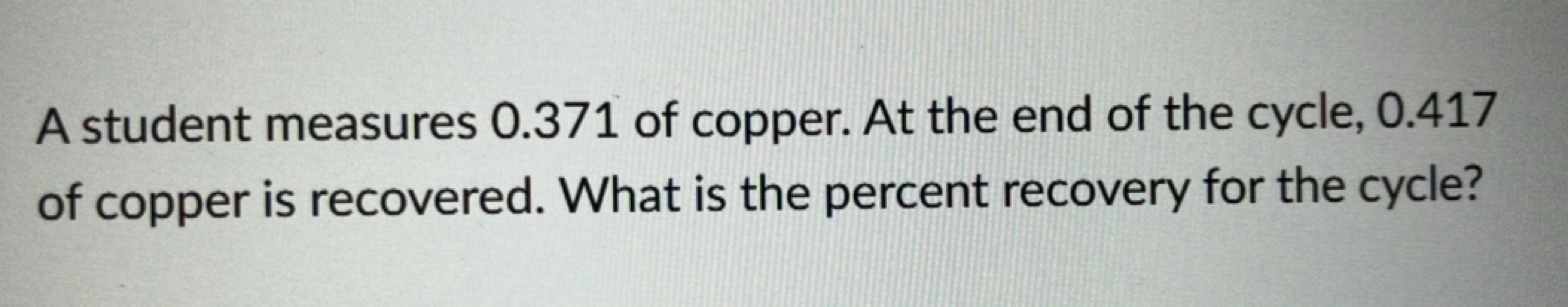 A student measures 0.371 of copper. At the end of the cycle, 0.417
of 